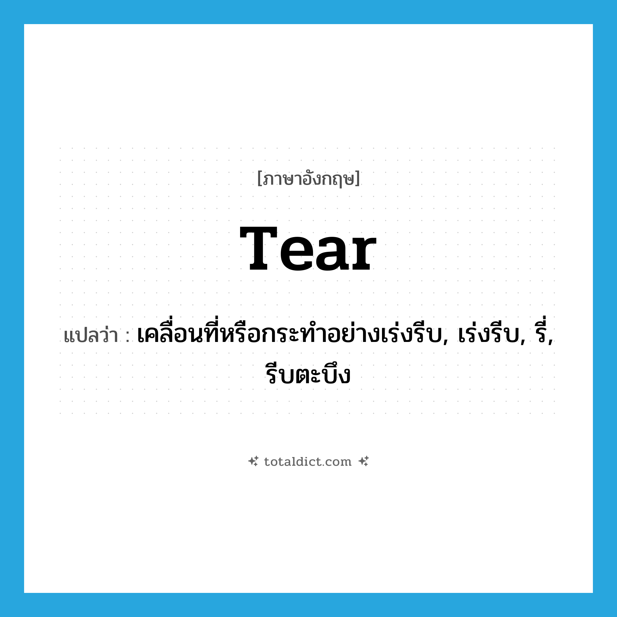 tear แปลว่า?, คำศัพท์ภาษาอังกฤษ tear แปลว่า เคลื่อนที่หรือกระทำอย่างเร่งรีบ, เร่งรีบ, รี่, รีบตะบึง ประเภท VI หมวด VI