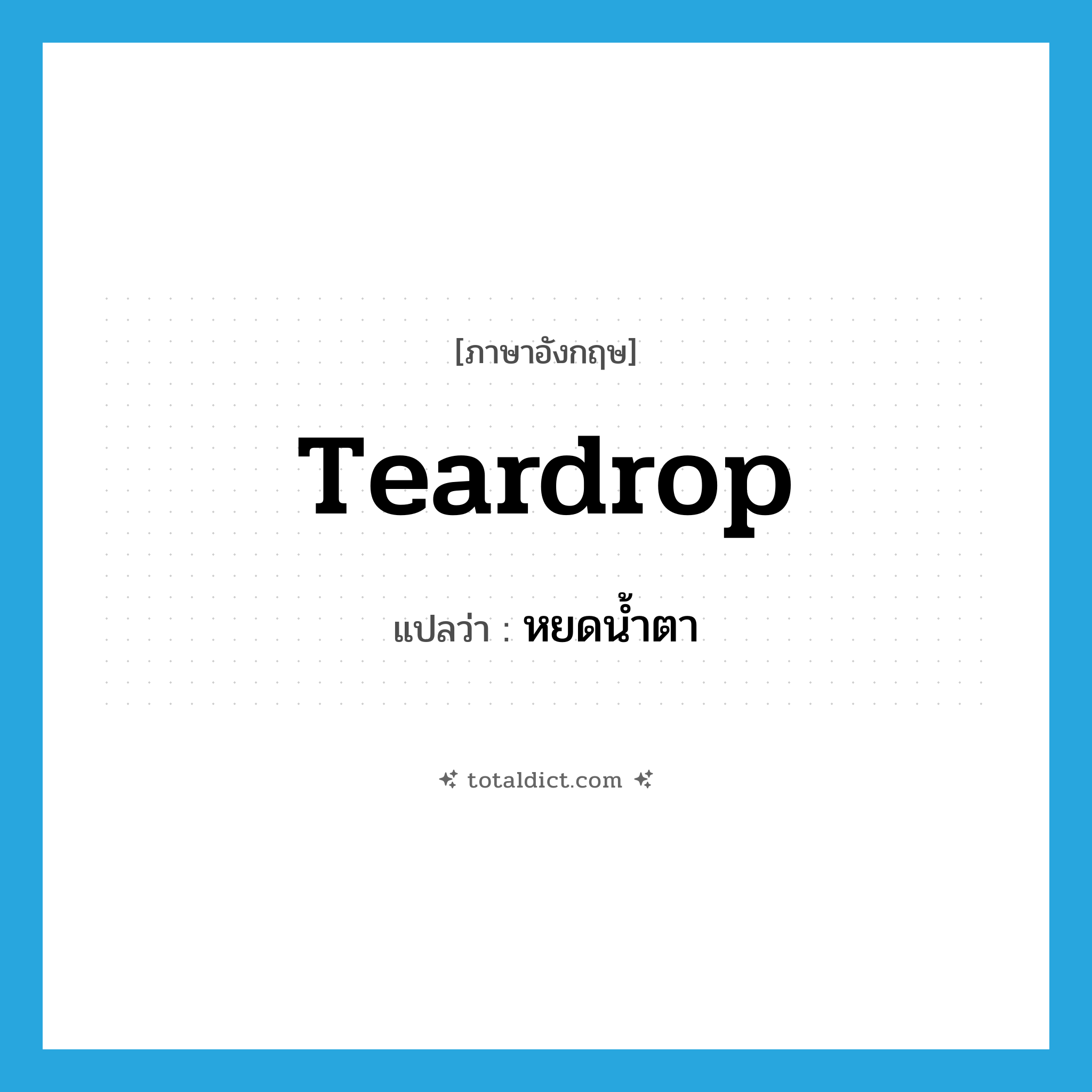 teardrop แปลว่า?, คำศัพท์ภาษาอังกฤษ teardrop แปลว่า หยดน้ำตา ประเภท N หมวด N