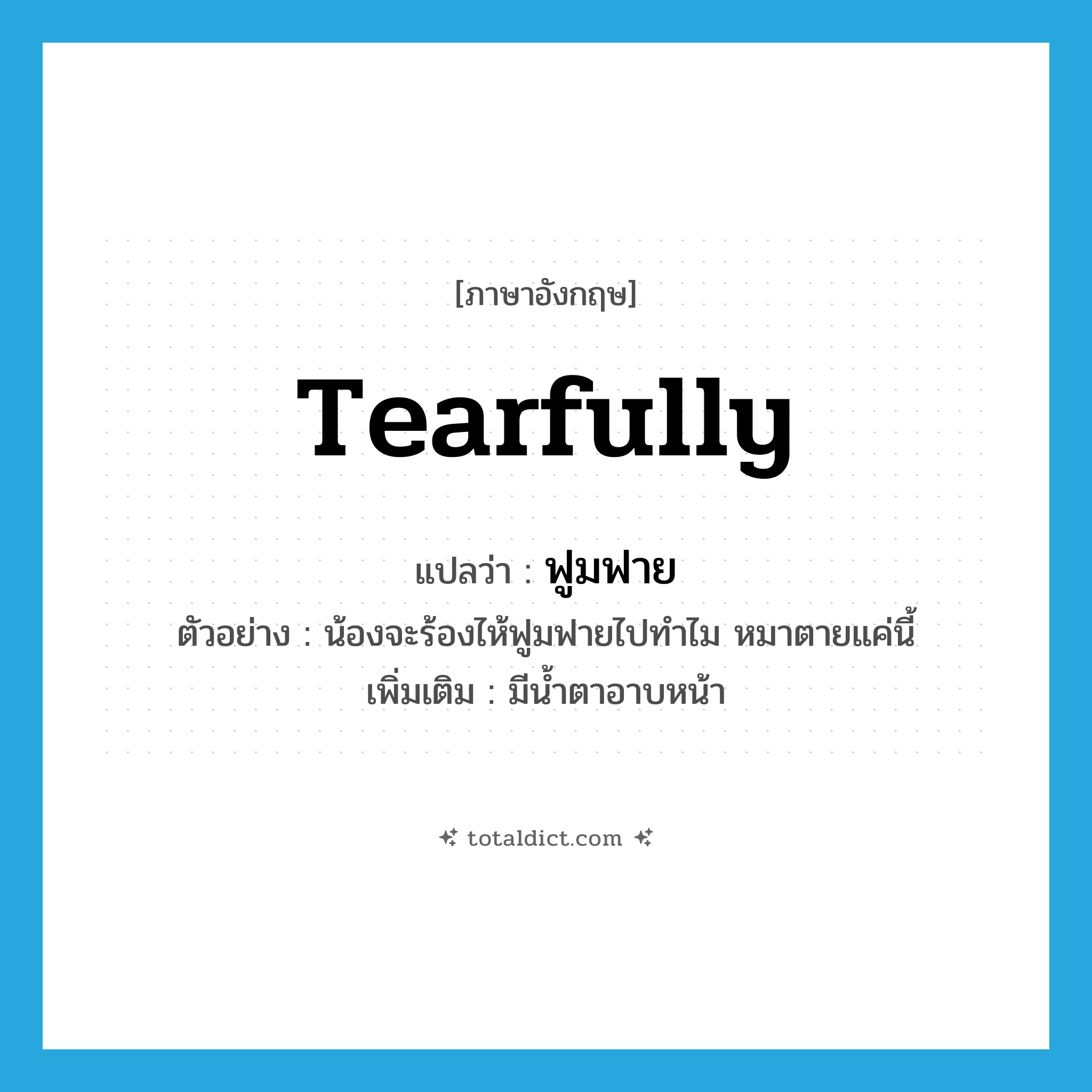 tearfully แปลว่า?, คำศัพท์ภาษาอังกฤษ tearfully แปลว่า ฟูมฟาย ประเภท ADV ตัวอย่าง น้องจะร้องไห้ฟูมฟายไปทำไม หมาตายแค่นี้ เพิ่มเติม มีน้ำตาอาบหน้า หมวด ADV