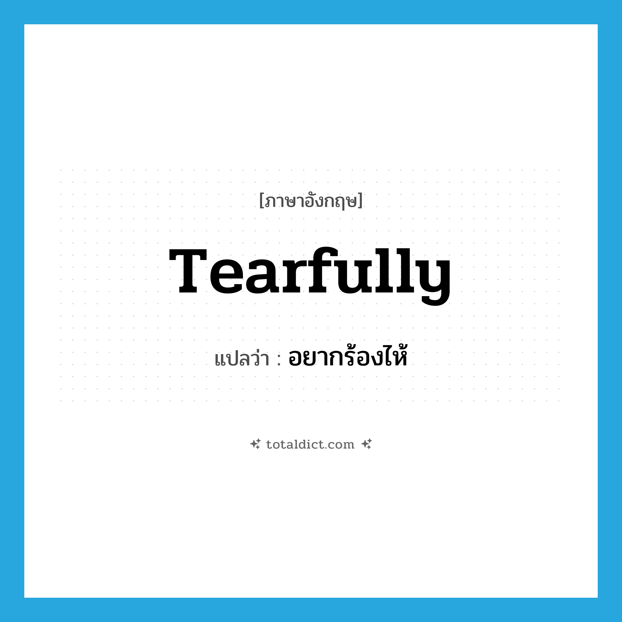 tearfully แปลว่า?, คำศัพท์ภาษาอังกฤษ tearfully แปลว่า อยากร้องไห้ ประเภท ADV หมวด ADV