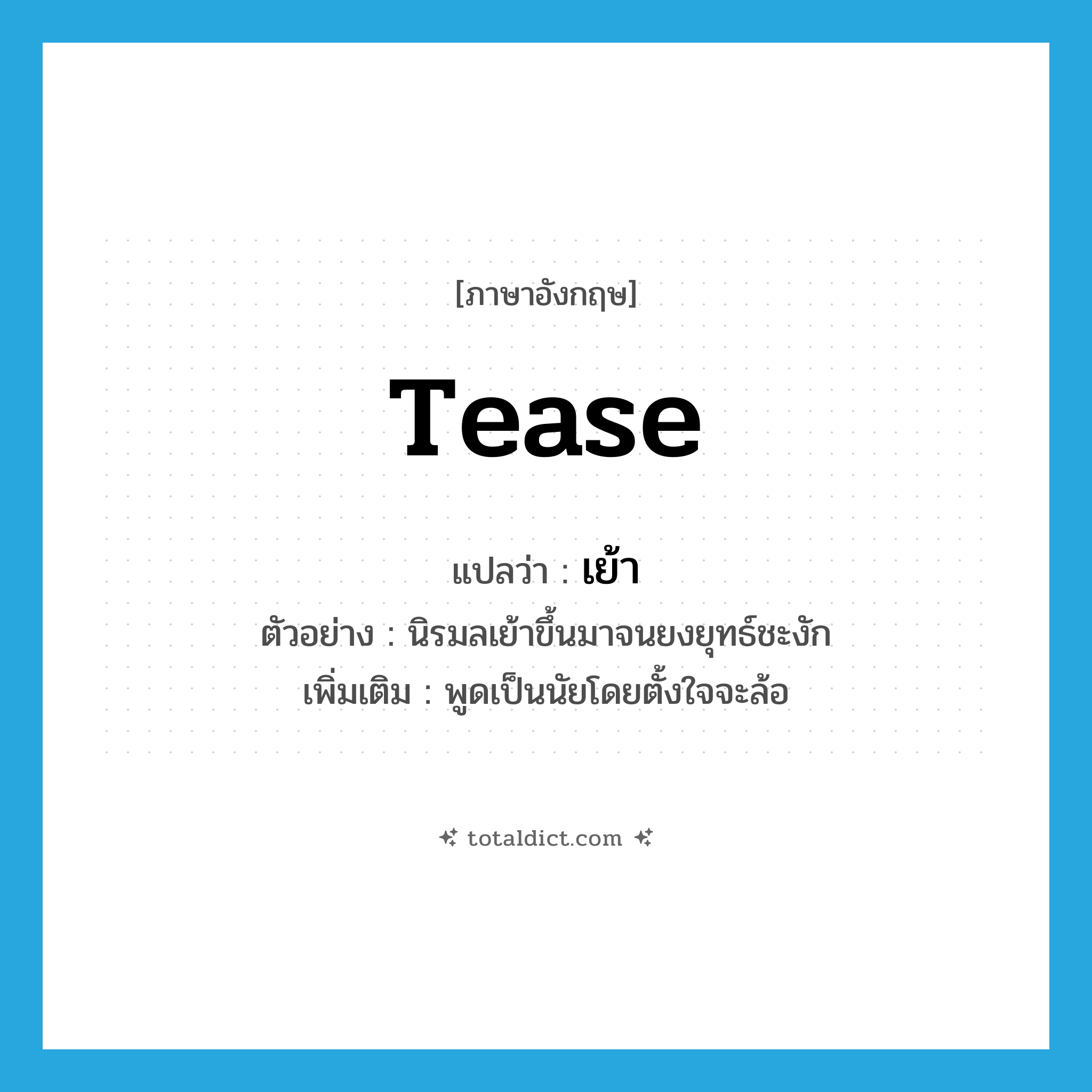 tease แปลว่า?, คำศัพท์ภาษาอังกฤษ tease แปลว่า เย้า ประเภท V ตัวอย่าง นิรมลเย้าขึ้นมาจนยงยุทธ์ชะงัก เพิ่มเติม พูดเป็นนัยโดยตั้งใจจะล้อ หมวด V