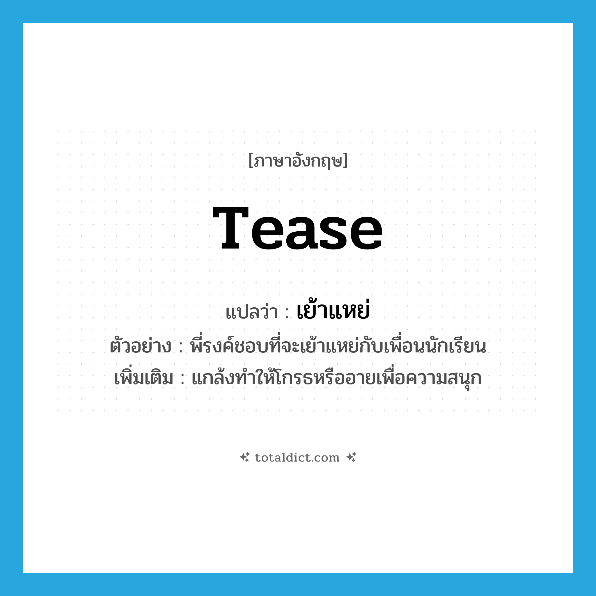 tease แปลว่า?, คำศัพท์ภาษาอังกฤษ tease แปลว่า เย้าแหย่ ประเภท V ตัวอย่าง พี่รงค์ชอบที่จะเย้าแหย่กับเพื่อนนักเรียน เพิ่มเติม แกล้งทำให้โกรธหรืออายเพื่อความสนุก หมวด V