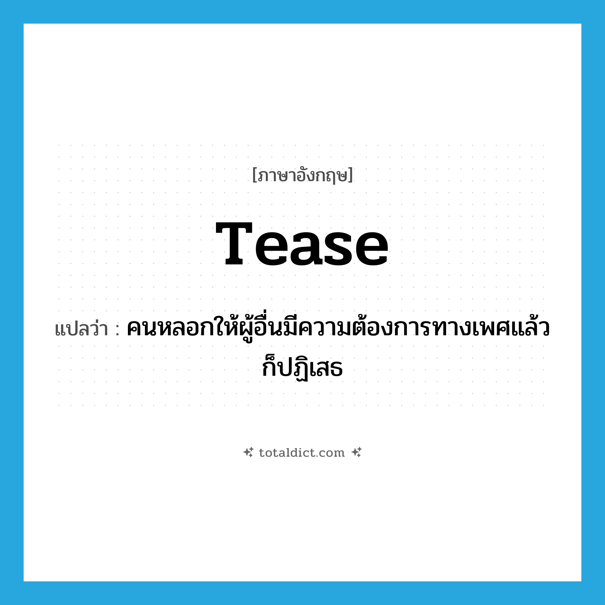 tease แปลว่า?, คำศัพท์ภาษาอังกฤษ tease แปลว่า คนหลอกให้ผู้อื่นมีความต้องการทางเพศแล้วก็ปฏิเสธ ประเภท N หมวด N