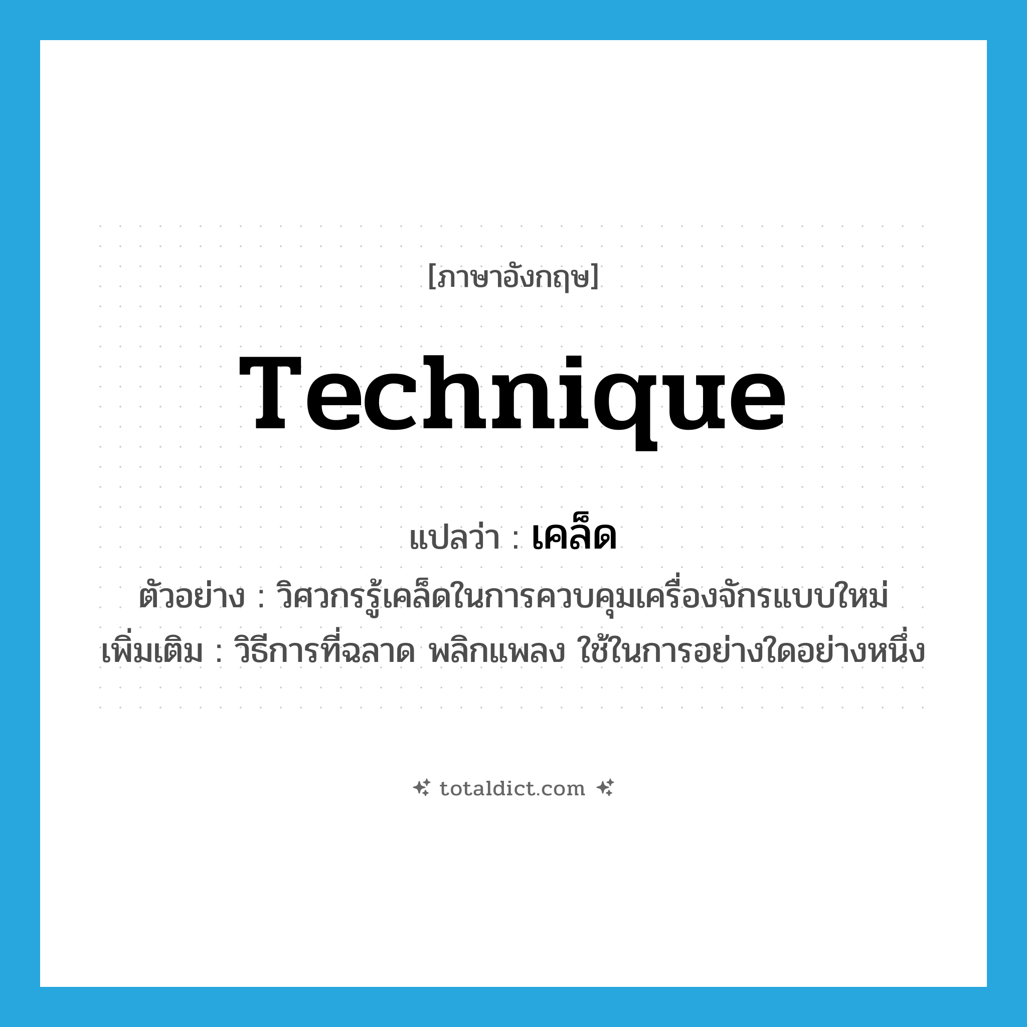 technique แปลว่า?, คำศัพท์ภาษาอังกฤษ technique แปลว่า เคล็ด ประเภท N ตัวอย่าง วิศวกรรู้เคล็ดในการควบคุมเครื่องจักรแบบใหม่ เพิ่มเติม วิธีการที่ฉลาด พลิกแพลง ใช้ในการอย่างใดอย่างหนึ่ง หมวด N