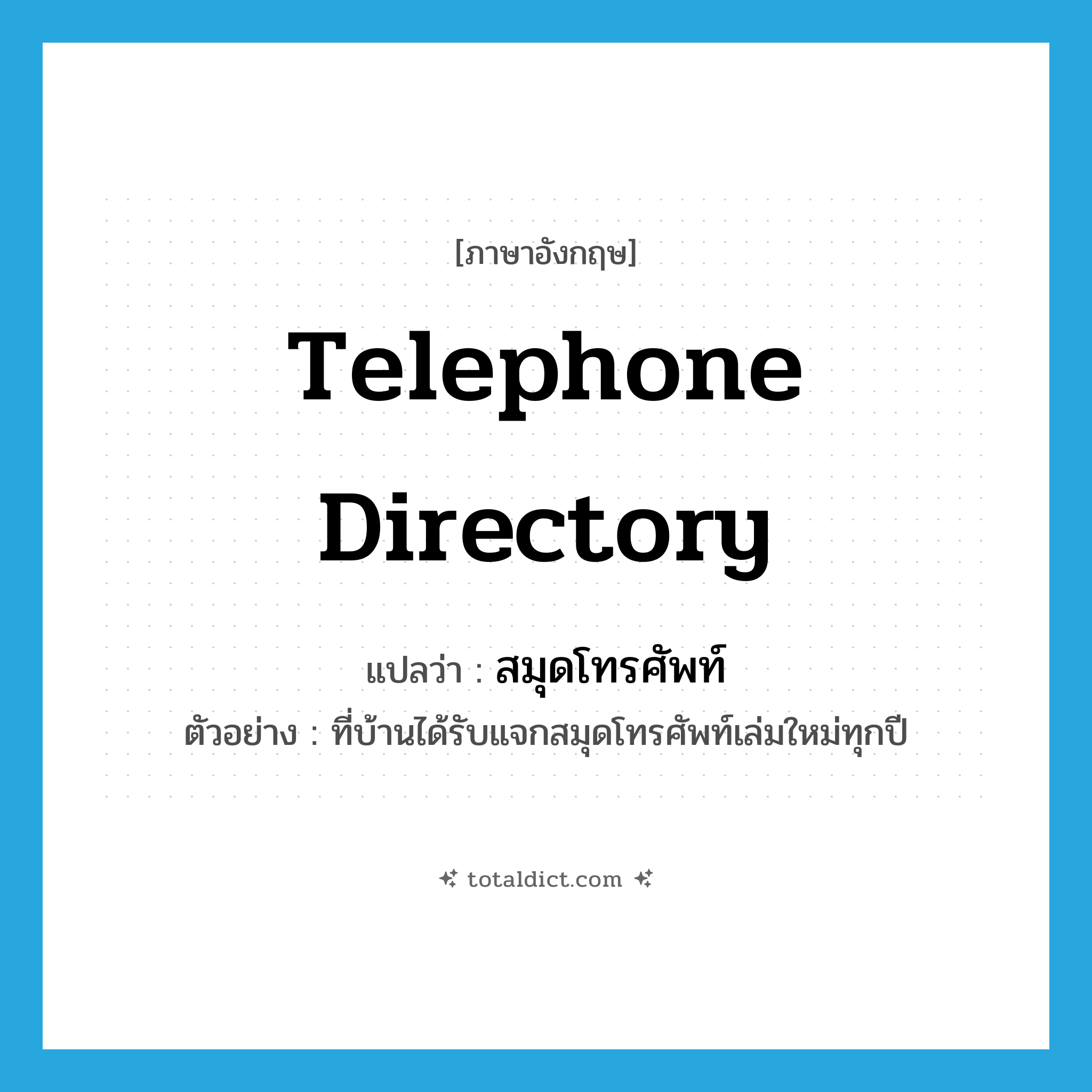 telephone directory แปลว่า?, คำศัพท์ภาษาอังกฤษ telephone directory แปลว่า สมุดโทรศัพท์ ประเภท N ตัวอย่าง ที่บ้านได้รับแจกสมุดโทรศัพท์เล่มใหม่ทุกปี หมวด N