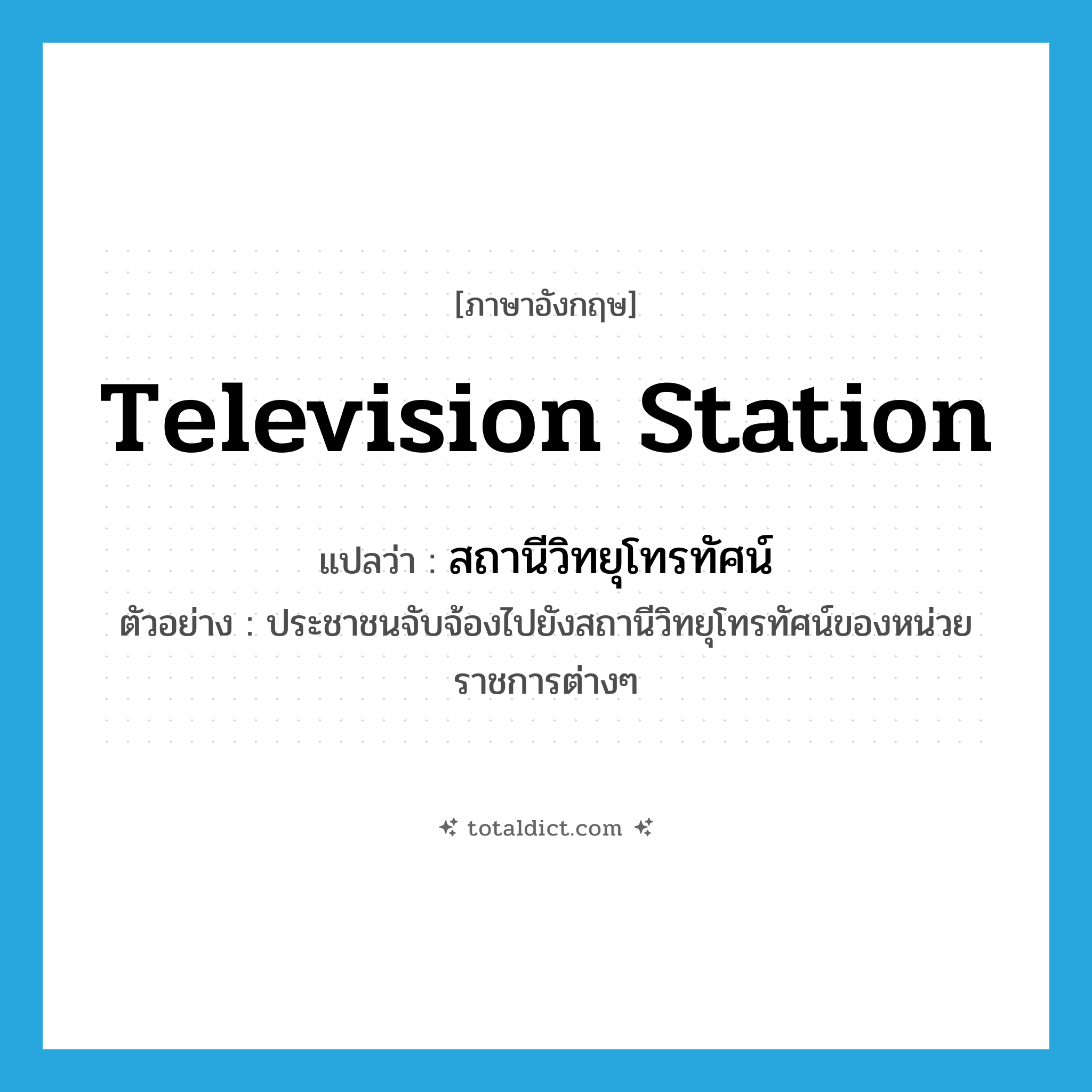 television station แปลว่า?, คำศัพท์ภาษาอังกฤษ television station แปลว่า สถานีวิทยุโทรทัศน์ ประเภท N ตัวอย่าง ประชาชนจับจ้องไปยังสถานีวิทยุโทรทัศน์ของหน่วยราชการต่างๆ หมวด N