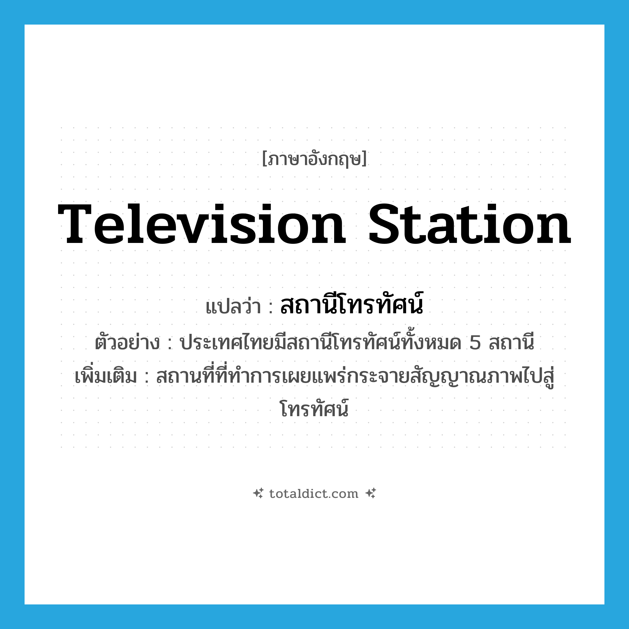 television station แปลว่า?, คำศัพท์ภาษาอังกฤษ television station แปลว่า สถานีโทรทัศน์ ประเภท N ตัวอย่าง ประเทศไทยมีสถานีโทรทัศน์ทั้งหมด 5 สถานี เพิ่มเติม สถานที่ที่ทำการเผยแพร่กระจายสัญญาณภาพไปสู่โทรทัศน์ หมวด N