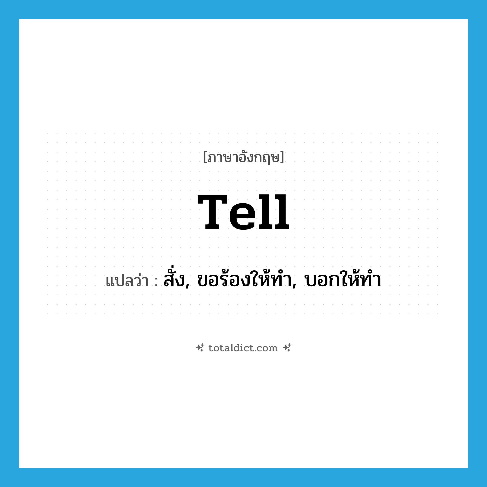 tell แปลว่า?, คำศัพท์ภาษาอังกฤษ tell แปลว่า สั่ง, ขอร้องให้ทำ, บอกให้ทำ ประเภท VT หมวด VT