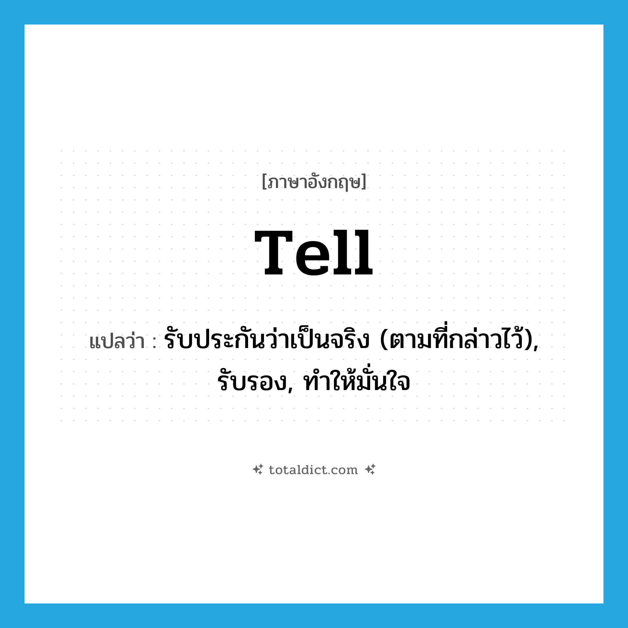 tell แปลว่า?, คำศัพท์ภาษาอังกฤษ tell แปลว่า รับประกันว่าเป็นจริง (ตามที่กล่าวไว้), รับรอง, ทำให้มั่นใจ ประเภท VT หมวด VT