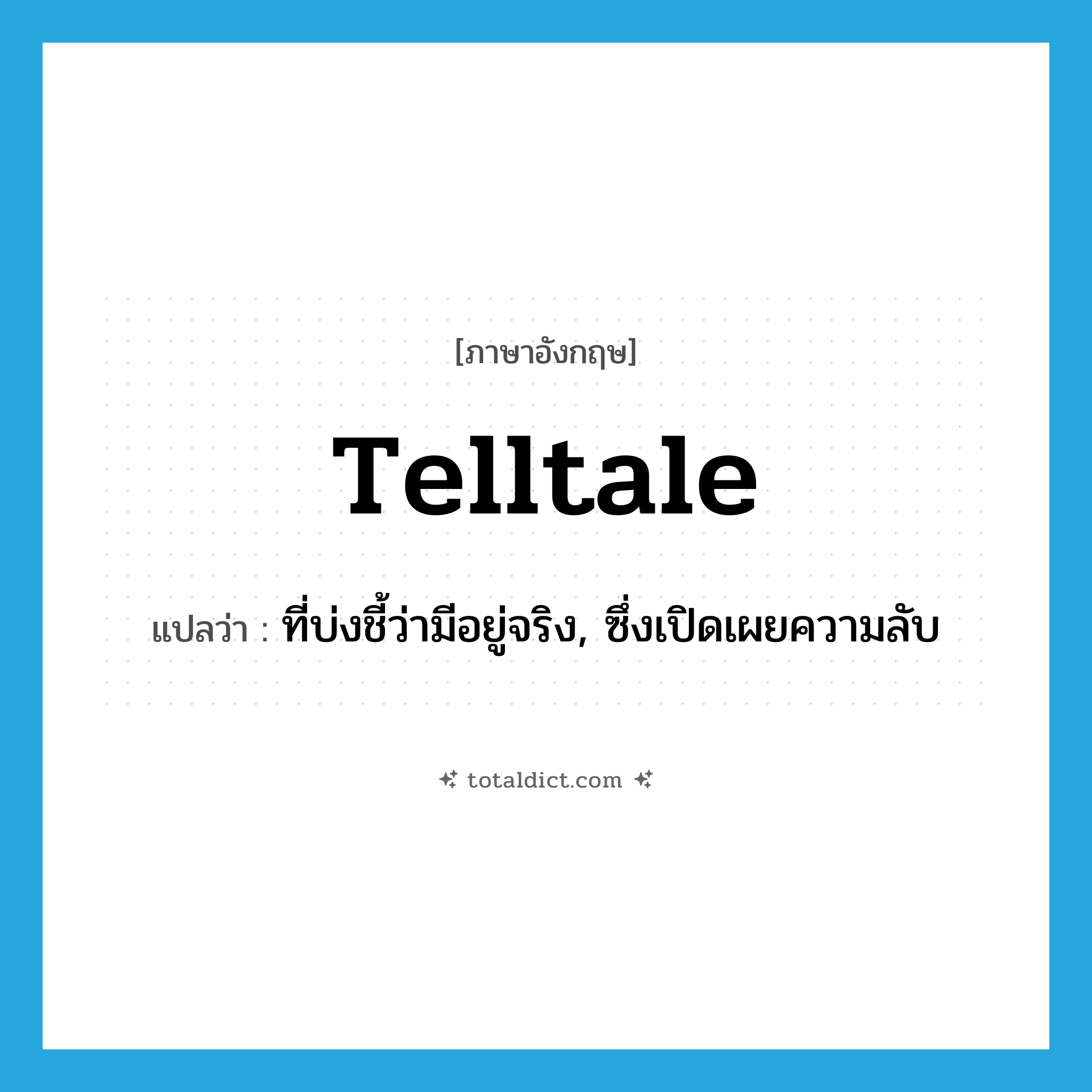 telltale แปลว่า?, คำศัพท์ภาษาอังกฤษ telltale แปลว่า ที่บ่งชี้ว่ามีอยู่จริง, ซึ่งเปิดเผยความลับ ประเภท ADJ หมวด ADJ