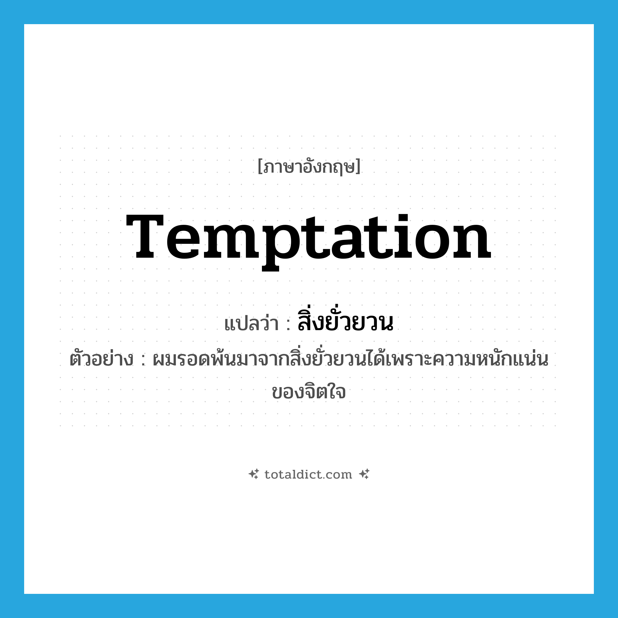 temptation แปลว่า?, คำศัพท์ภาษาอังกฤษ temptation แปลว่า สิ่งยั่วยวน ประเภท N ตัวอย่าง ผมรอดพ้นมาจากสิ่งยั่วยวนได้เพราะความหนักแน่นของจิตใจ หมวด N