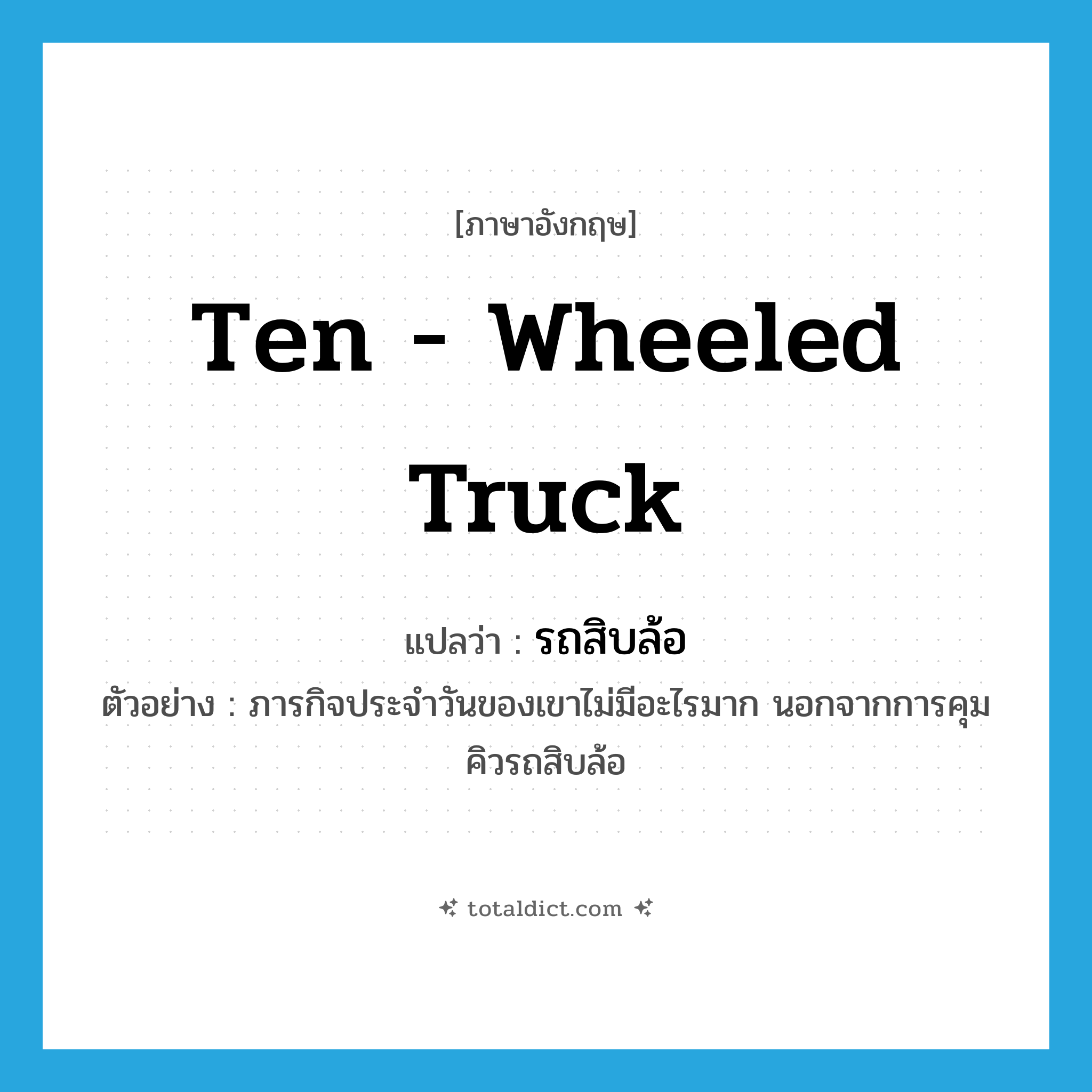 ten - wheeled truck แปลว่า?, คำศัพท์ภาษาอังกฤษ ten - wheeled truck แปลว่า รถสิบล้อ ประเภท N ตัวอย่าง ภารกิจประจำวันของเขาไม่มีอะไรมาก นอกจากการคุมคิวรถสิบล้อ หมวด N