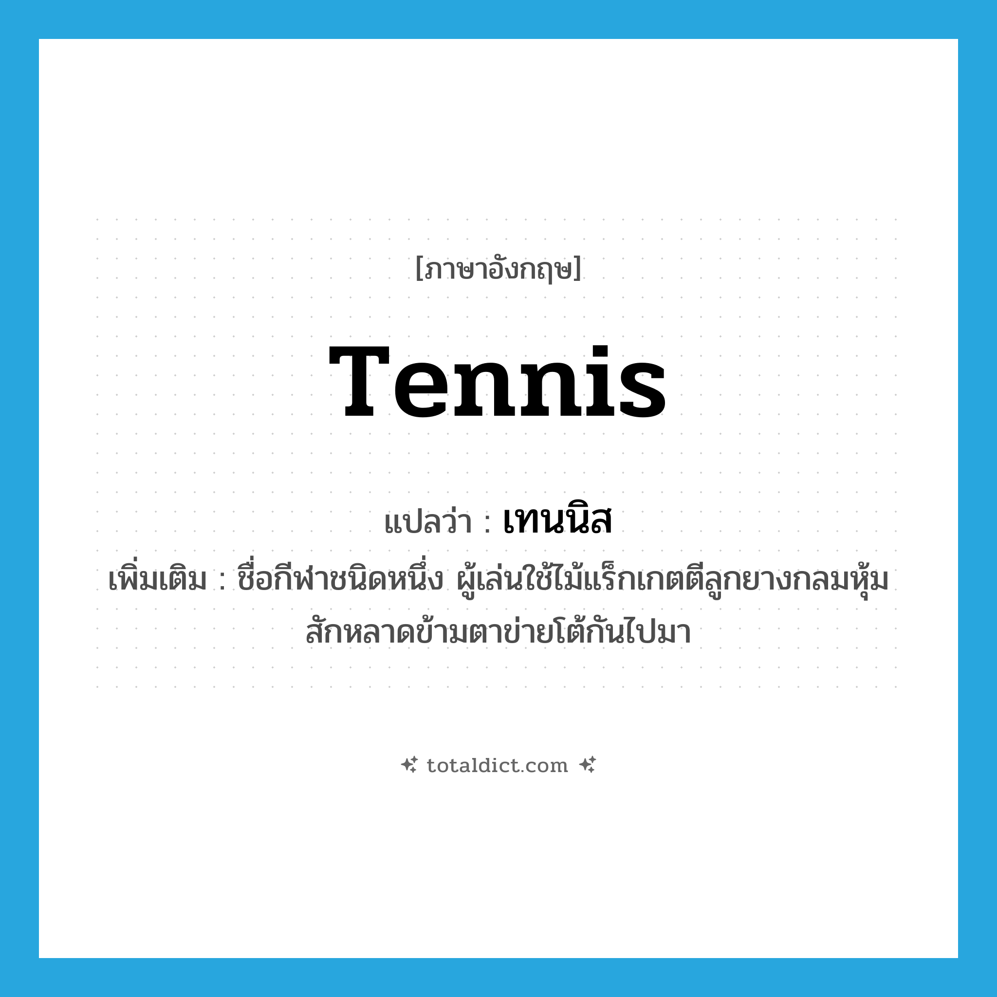 tennis แปลว่า?, คำศัพท์ภาษาอังกฤษ tennis แปลว่า เทนนิส ประเภท N เพิ่มเติม ชื่อกีฬาชนิดหนึ่ง ผู้เล่นใช้ไม้แร็กเกตตีลูกยางกลมหุ้มสักหลาดข้ามตาข่ายโต้กันไปมา หมวด N