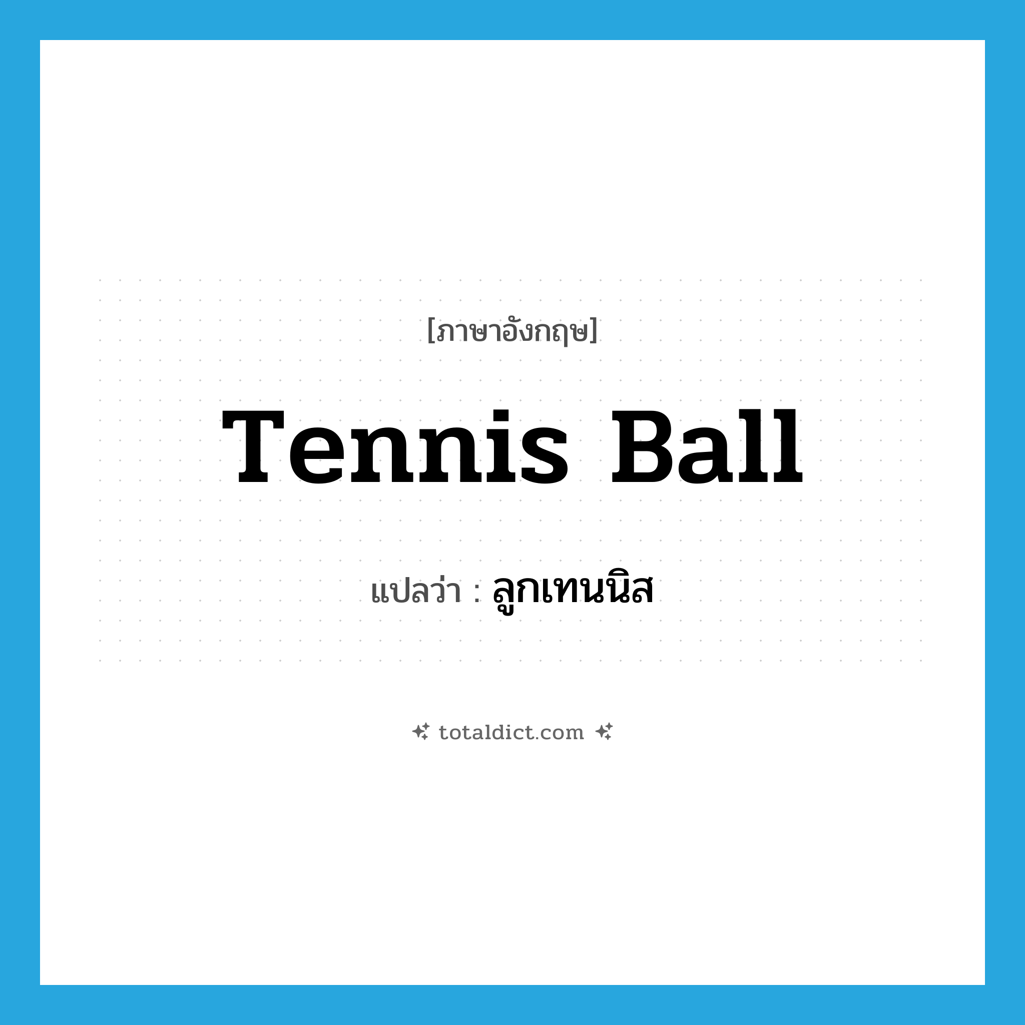 tennis ball แปลว่า?, คำศัพท์ภาษาอังกฤษ tennis ball แปลว่า ลูกเทนนิส ประเภท N หมวด N