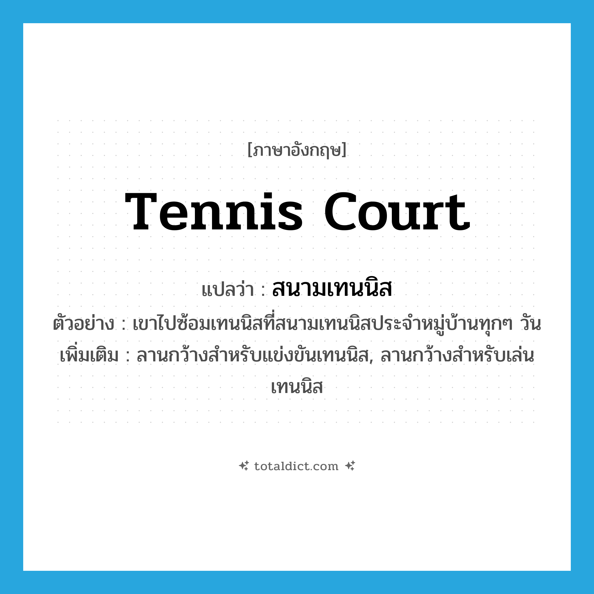 tennis court แปลว่า?, คำศัพท์ภาษาอังกฤษ tennis court แปลว่า สนามเทนนิส ประเภท N ตัวอย่าง เขาไปซ้อมเทนนิสที่สนามเทนนิสประจำหมู่บ้านทุกๆ วัน เพิ่มเติม ลานกว้างสำหรับแข่งขันเทนนิส, ลานกว้างสำหรับเล่นเทนนิส หมวด N