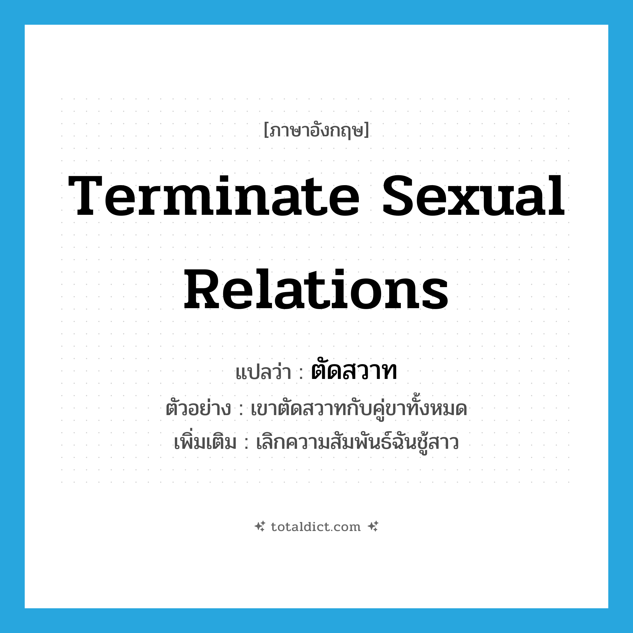 terminate sexual relations แปลว่า?, คำศัพท์ภาษาอังกฤษ terminate sexual relations แปลว่า ตัดสวาท ประเภท V ตัวอย่าง เขาตัดสวาทกับคู่ขาทั้งหมด เพิ่มเติม เลิกความสัมพันธ์ฉันชู้สาว หมวด V