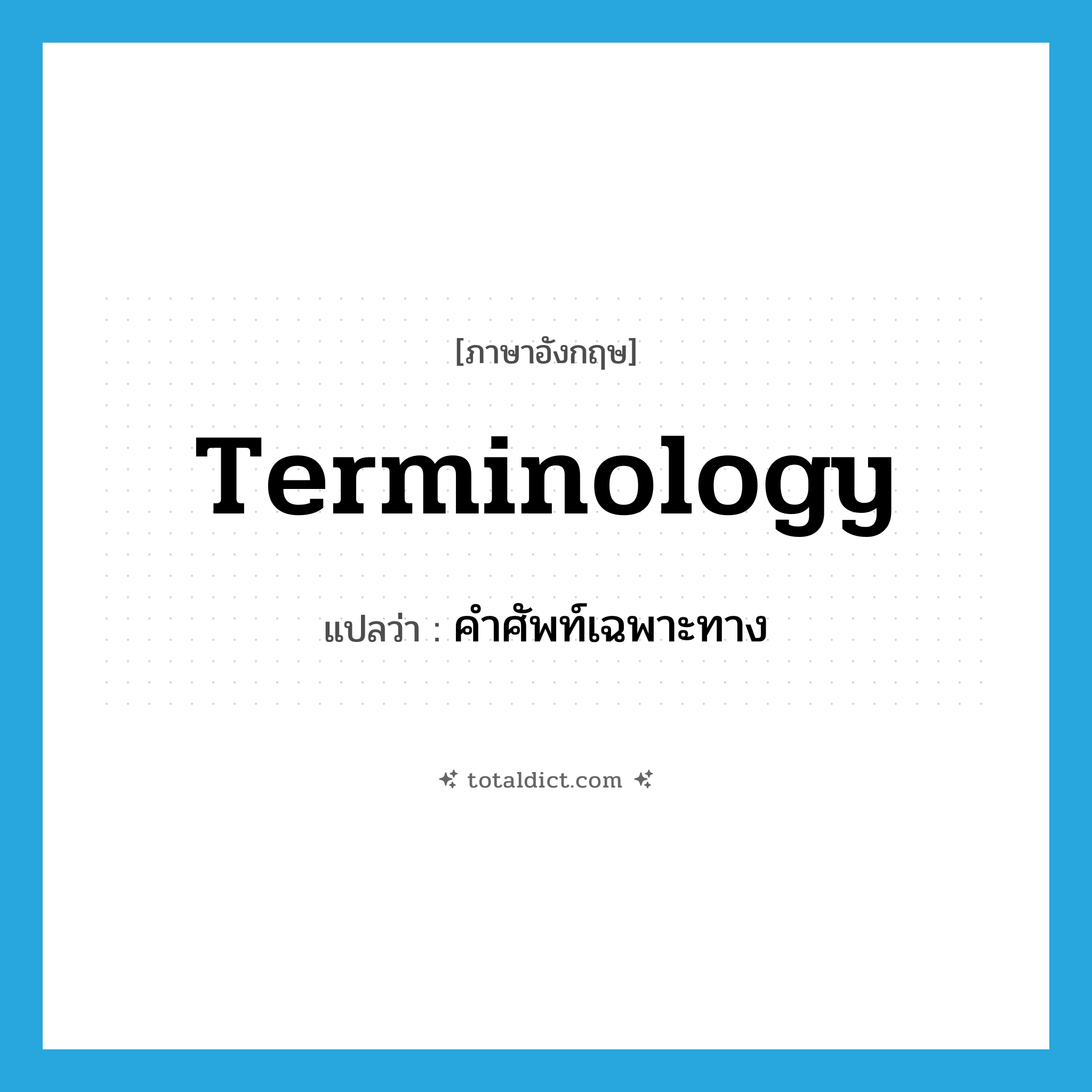 terminology แปลว่า?, คำศัพท์ภาษาอังกฤษ terminology แปลว่า คำศัพท์เฉพาะทาง ประเภท N หมวด N