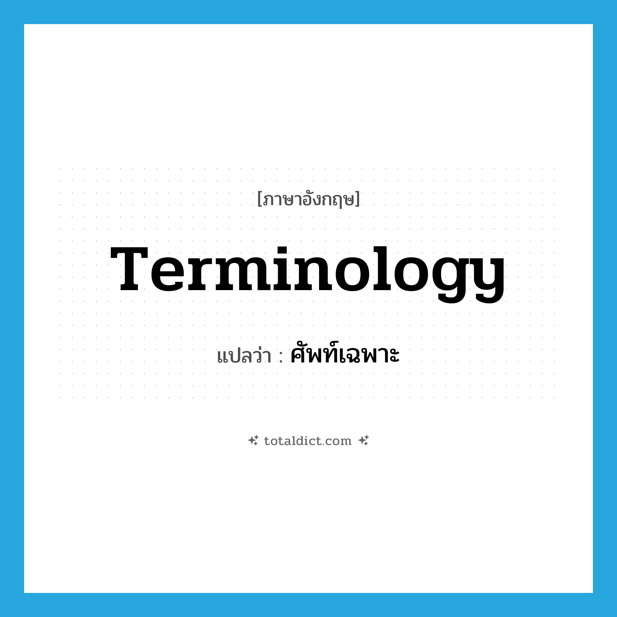 terminology แปลว่า?, คำศัพท์ภาษาอังกฤษ terminology แปลว่า ศัพท์เฉพาะ ประเภท N หมวด N