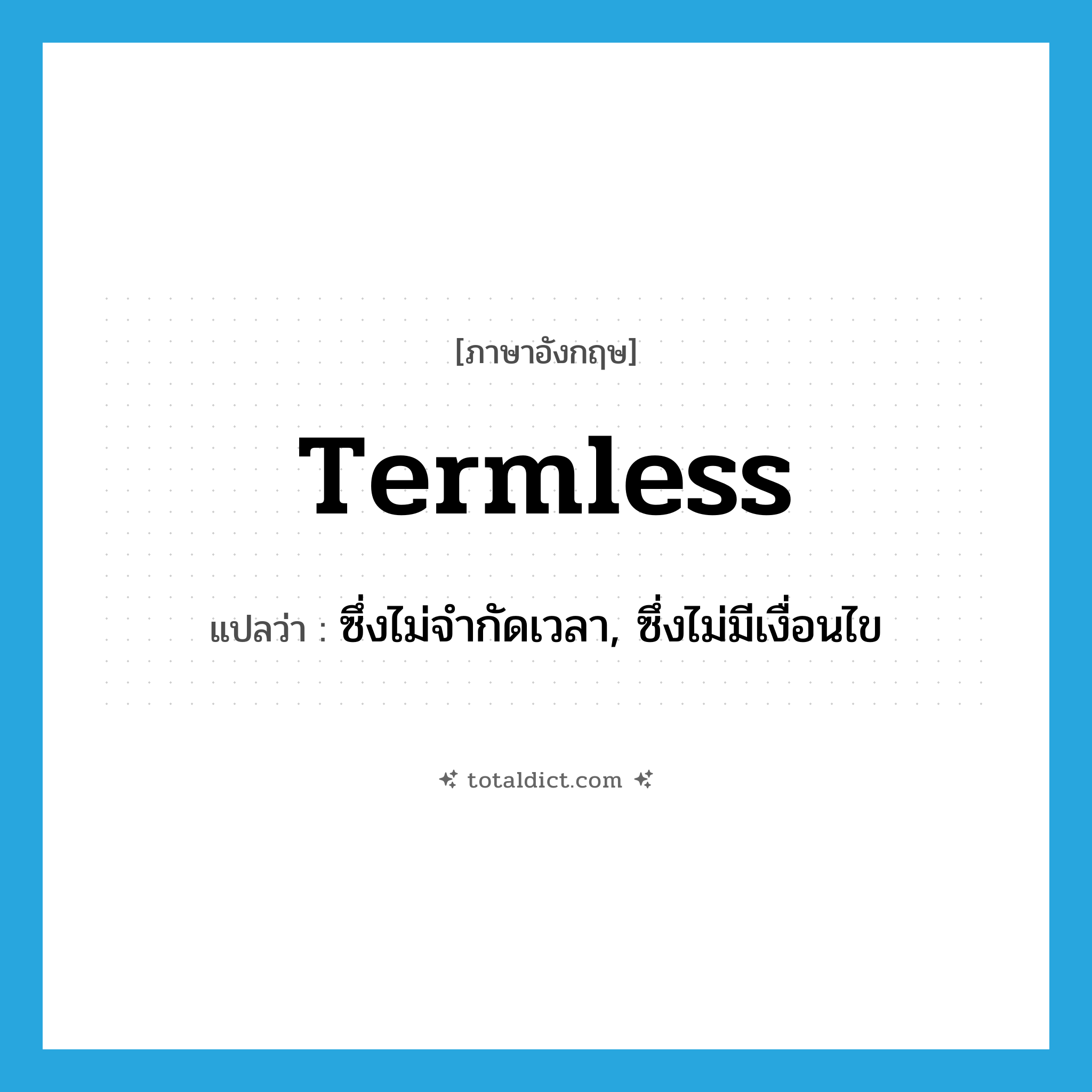 termless แปลว่า?, คำศัพท์ภาษาอังกฤษ termless แปลว่า ซึ่งไม่จำกัดเวลา, ซึ่งไม่มีเงื่อนไข ประเภท ADJ หมวด ADJ