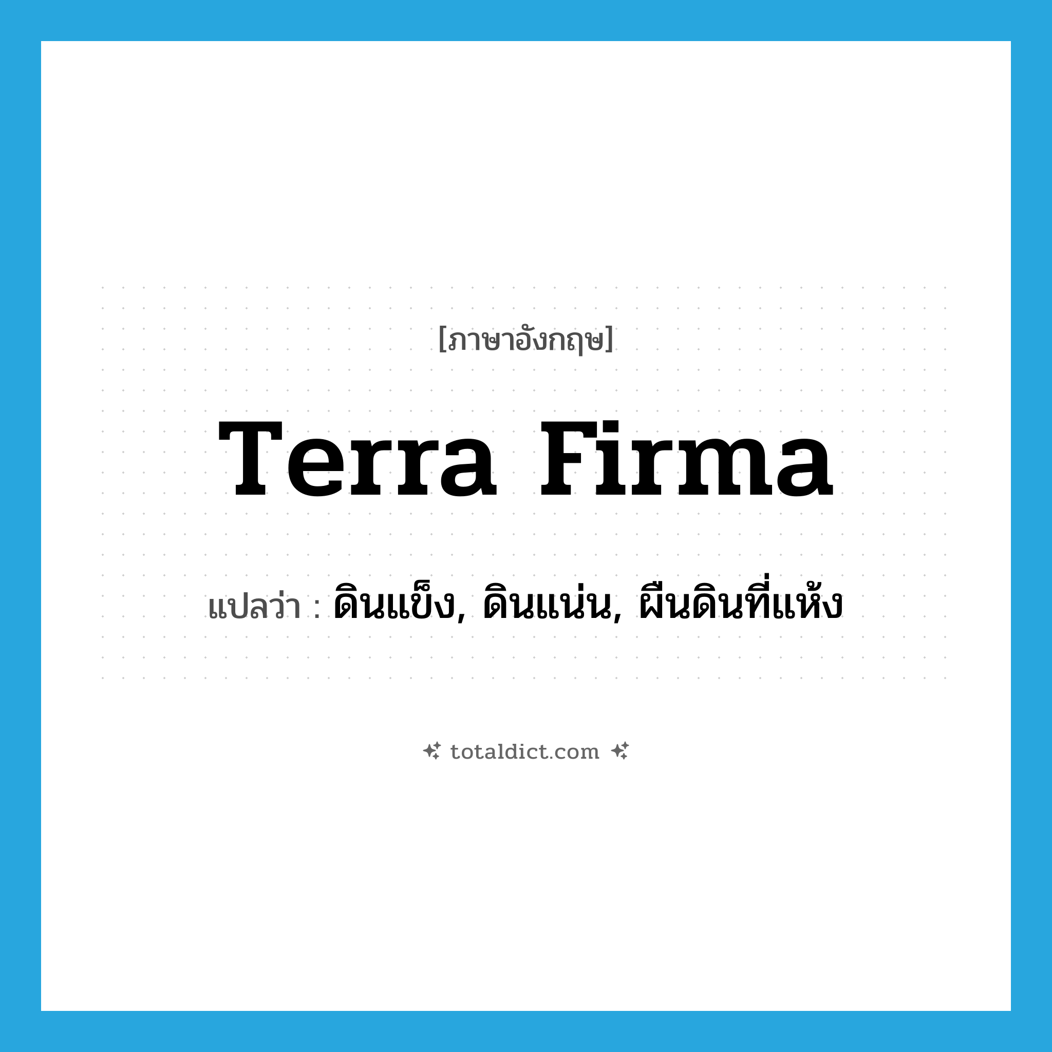 terra firma แปลว่า?, คำศัพท์ภาษาอังกฤษ terra firma แปลว่า ดินแข็ง, ดินแน่น, ผืนดินที่แห้ง ประเภท N หมวด N