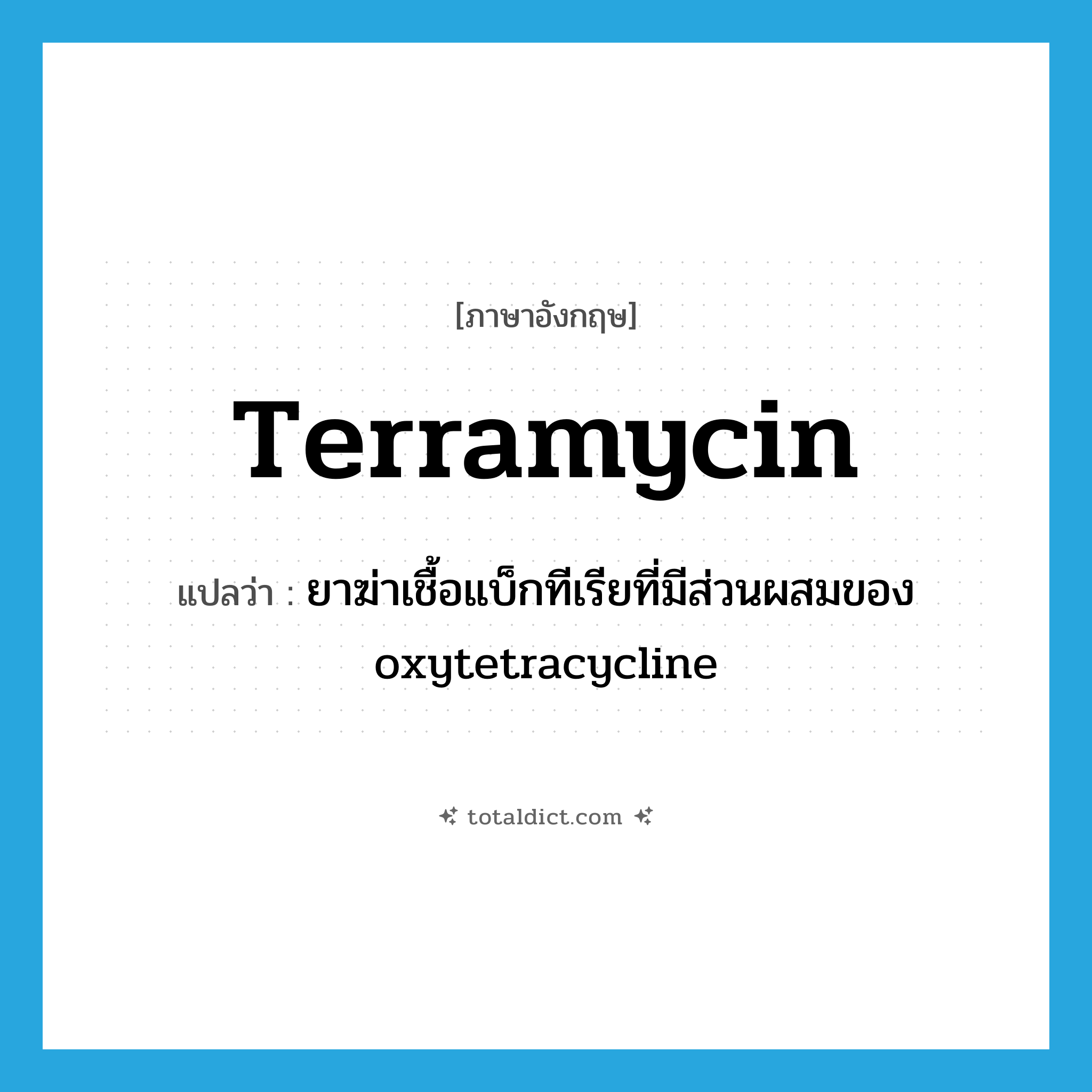 Terramycin แปลว่า?, คำศัพท์ภาษาอังกฤษ Terramycin แปลว่า ยาฆ่าเชื้อแบ็กทีเรียที่มีส่วนผสมของ oxytetracycline ประเภท N หมวด N