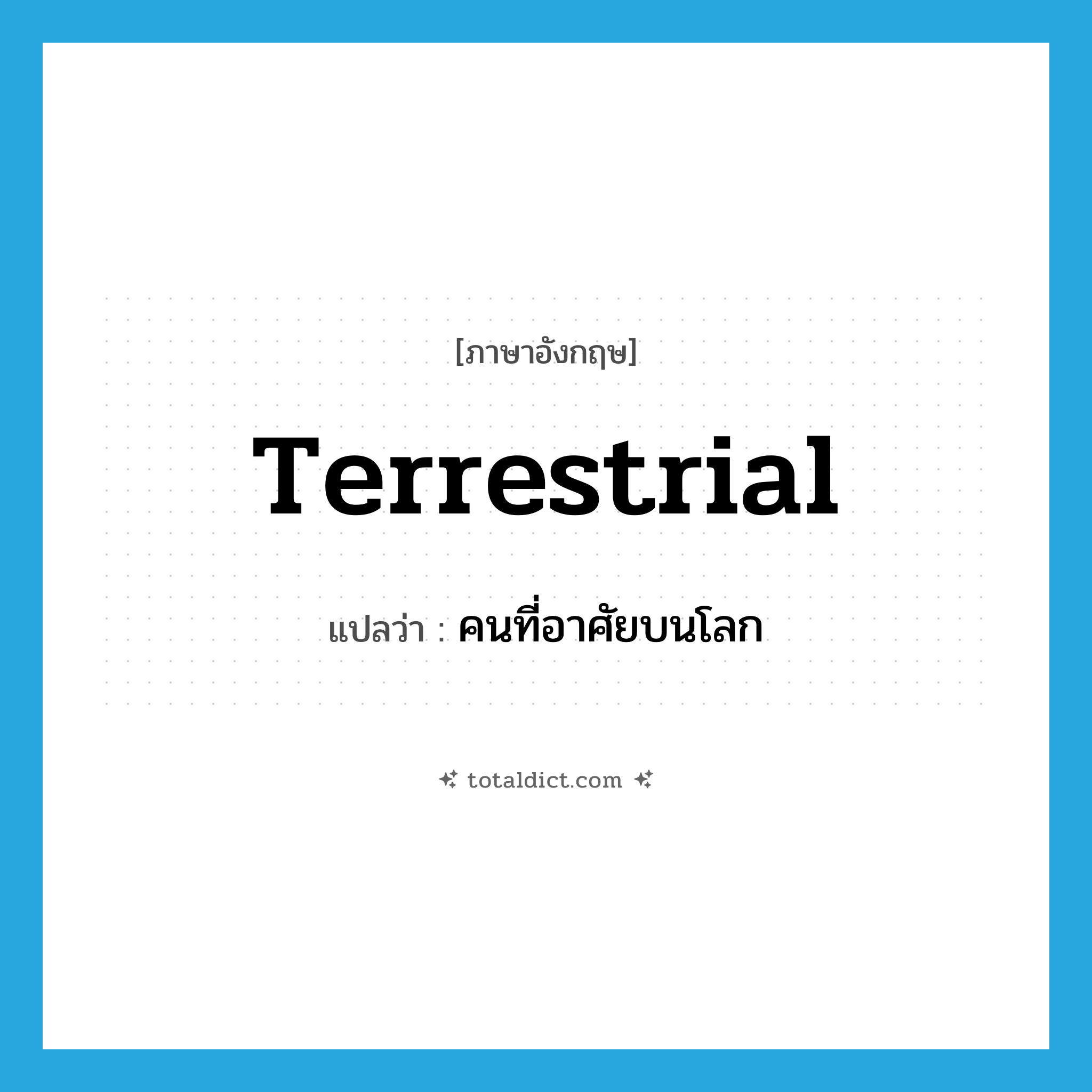 terrestrial แปลว่า?, คำศัพท์ภาษาอังกฤษ terrestrial แปลว่า คนที่อาศัยบนโลก ประเภท N หมวด N