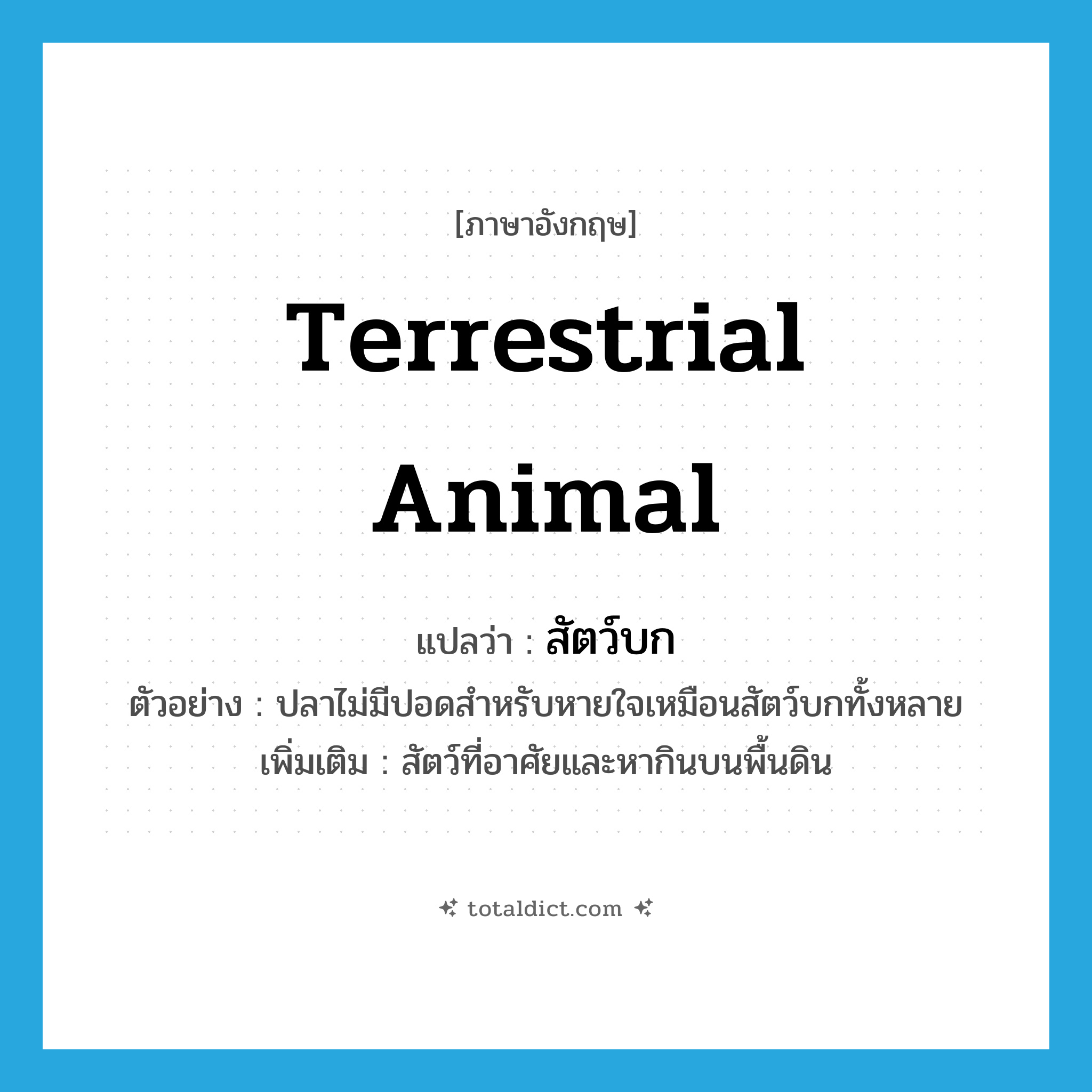 terrestrial animal แปลว่า?, คำศัพท์ภาษาอังกฤษ terrestrial animal แปลว่า สัตว์บก ประเภท N ตัวอย่าง ปลาไม่มีปอดสำหรับหายใจเหมือนสัตว์บกทั้งหลาย เพิ่มเติม สัตว์ที่อาศัยและหากินบนพื้นดิน หมวด N