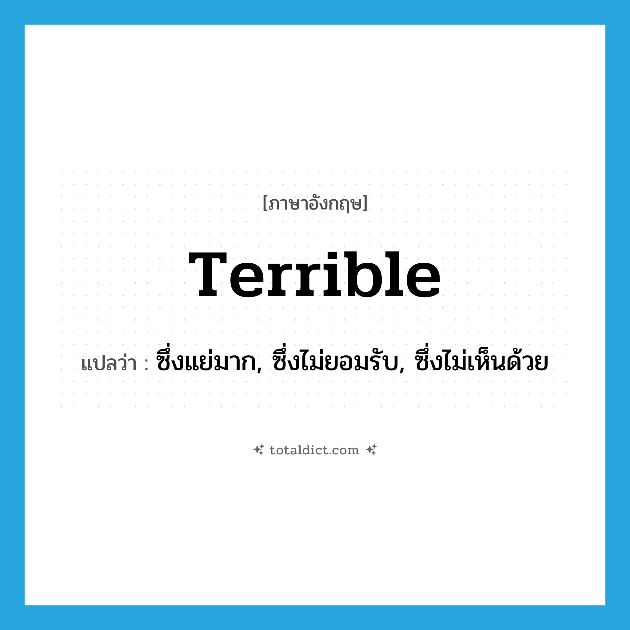 terrible แปลว่า?, คำศัพท์ภาษาอังกฤษ terrible แปลว่า ซึ่งแย่มาก, ซึ่งไม่ยอมรับ, ซึ่งไม่เห็นด้วย ประเภท ADJ หมวด ADJ