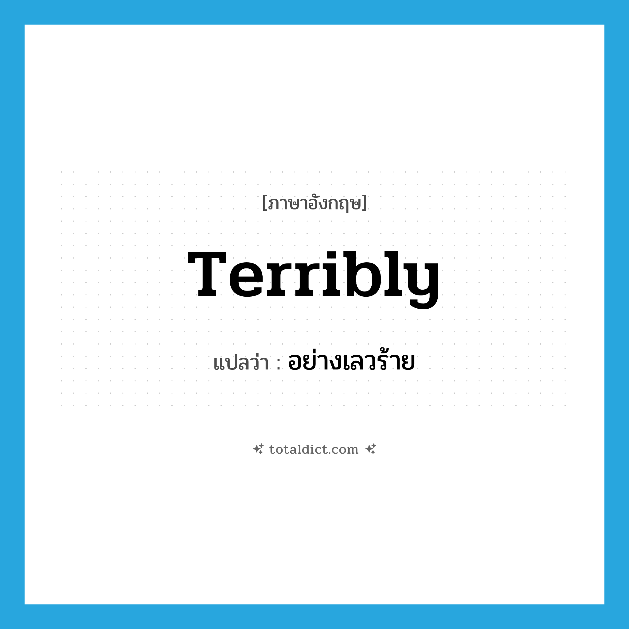 terribly แปลว่า?, คำศัพท์ภาษาอังกฤษ terribly แปลว่า อย่างเลวร้าย ประเภท ADV หมวด ADV