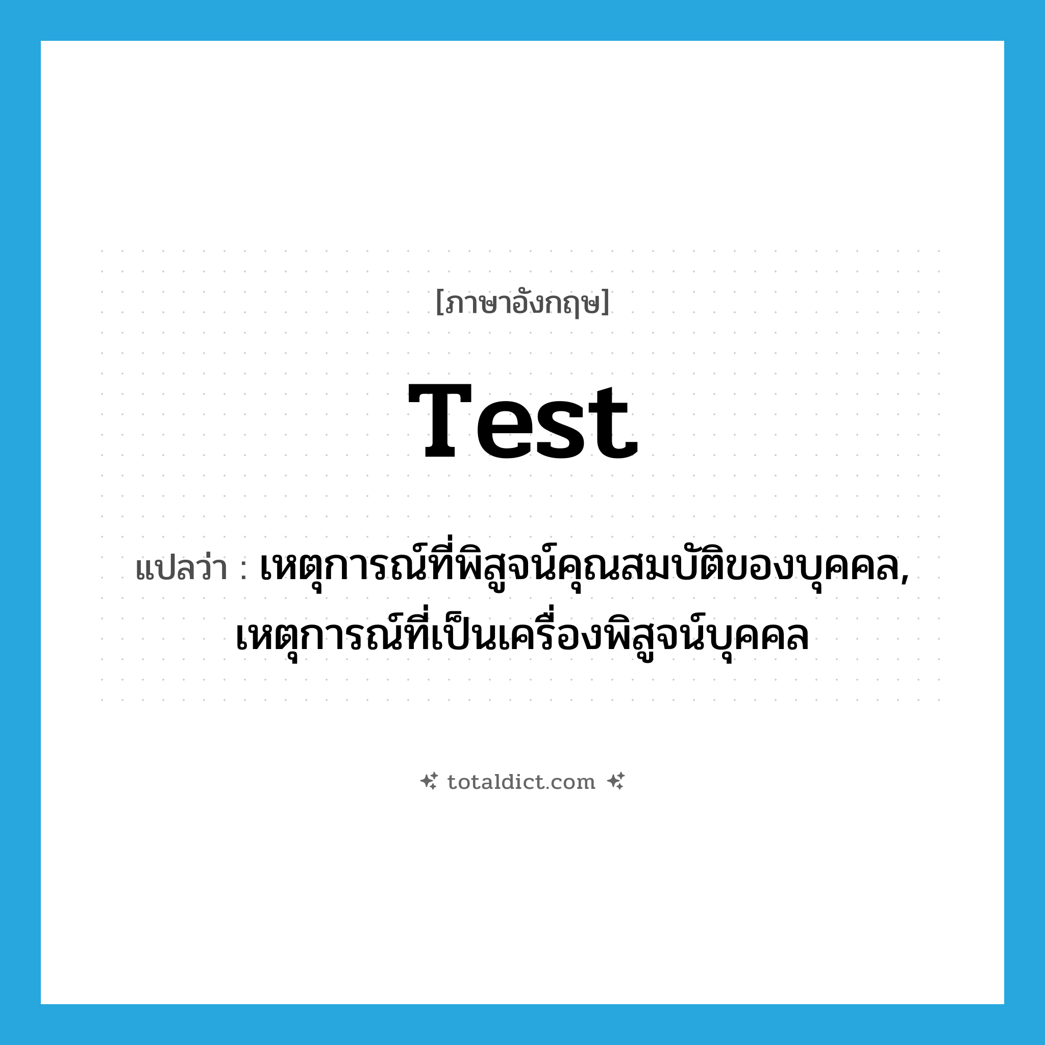 test แปลว่า?, คำศัพท์ภาษาอังกฤษ test แปลว่า เหตุการณ์ที่พิสูจน์คุณสมบัติของบุคคล, เหตุการณ์ที่เป็นเครื่องพิสูจน์บุคคล ประเภท N หมวด N