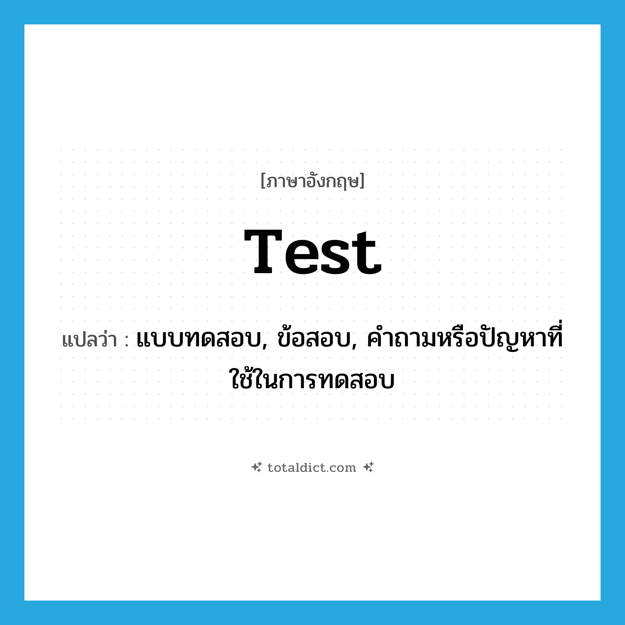 test แปลว่า?, คำศัพท์ภาษาอังกฤษ test แปลว่า แบบทดสอบ, ข้อสอบ, คำถามหรือปัญหาที่ใช้ในการทดสอบ ประเภท N หมวด N