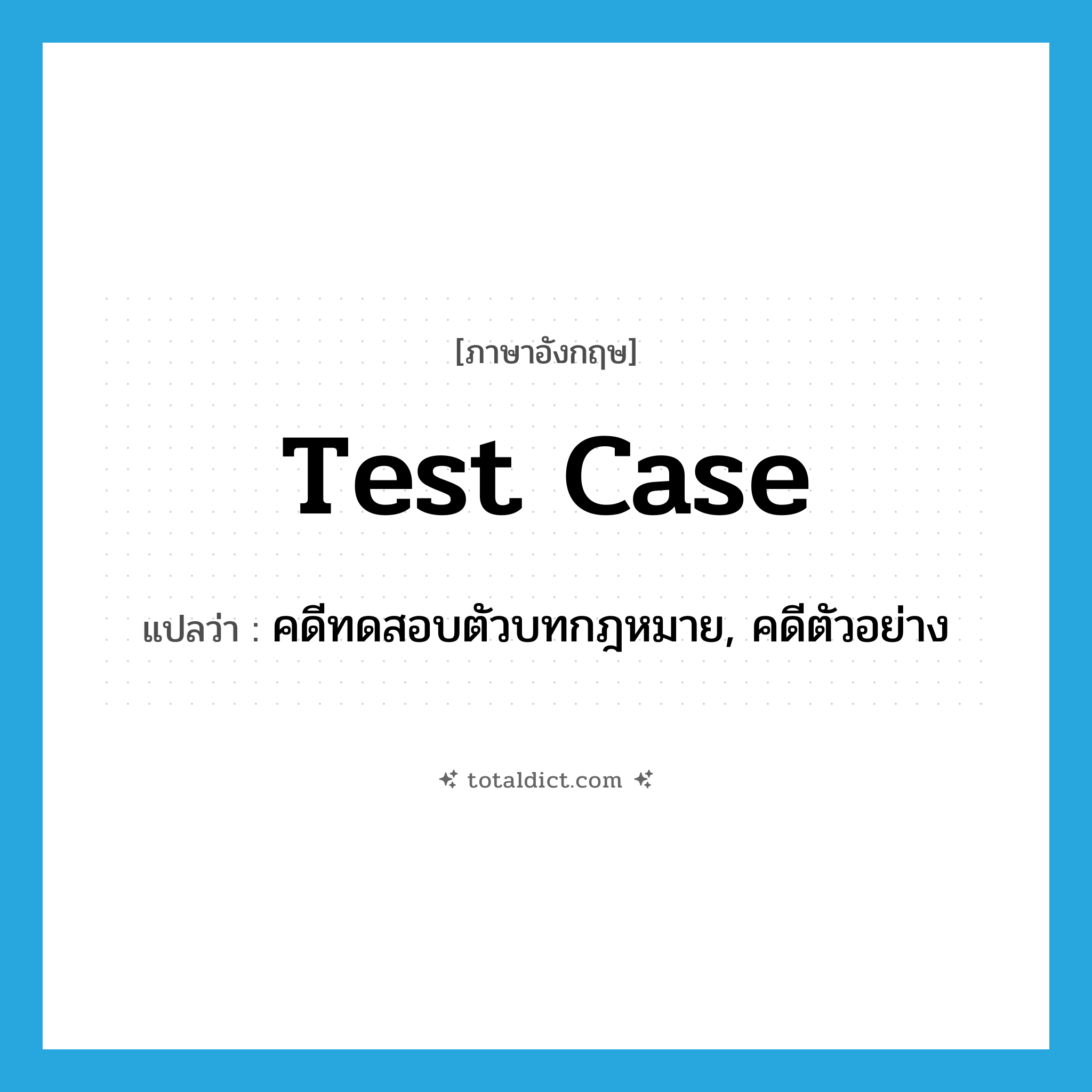 test case แปลว่า?, คำศัพท์ภาษาอังกฤษ test case แปลว่า คดีทดสอบตัวบทกฎหมาย, คดีตัวอย่าง ประเภท N หมวด N