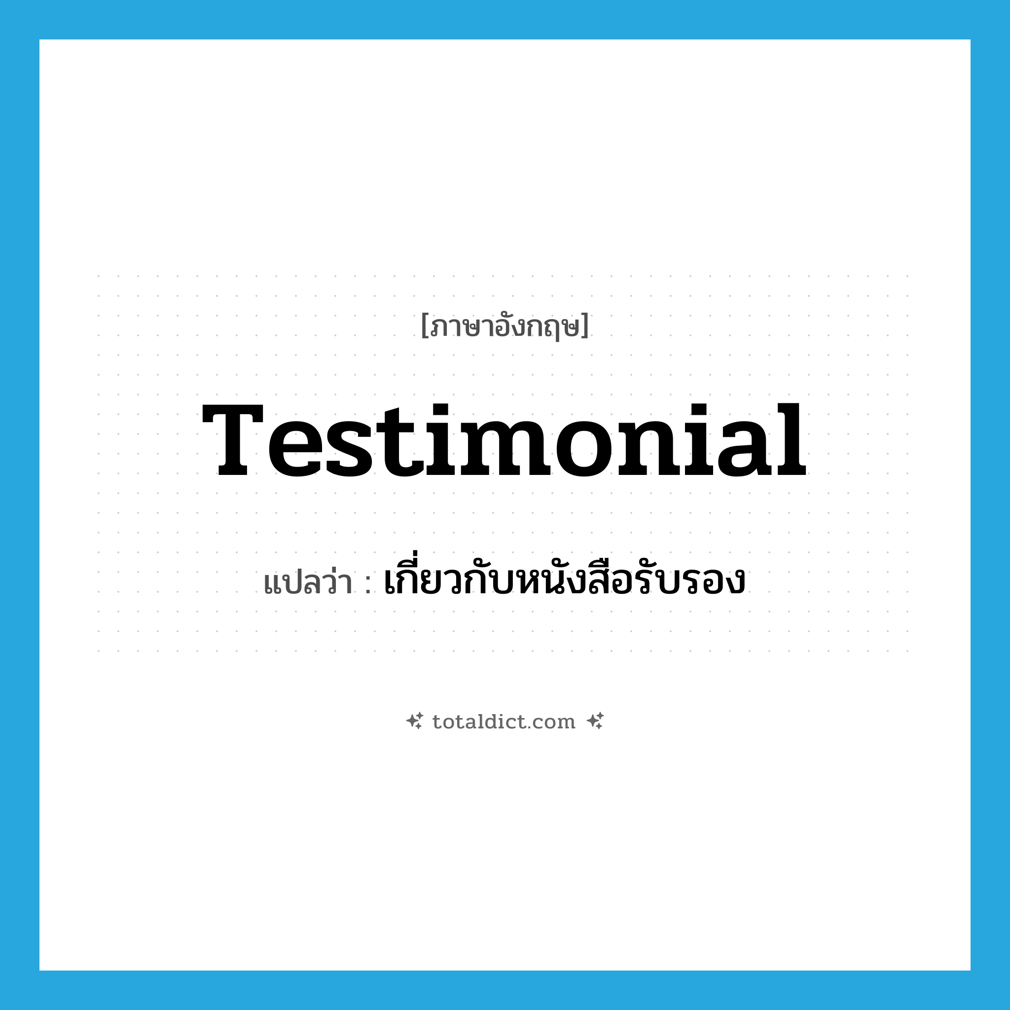 testimonial แปลว่า?, คำศัพท์ภาษาอังกฤษ testimonial แปลว่า เกี่ยวกับหนังสือรับรอง ประเภท ADJ หมวด ADJ