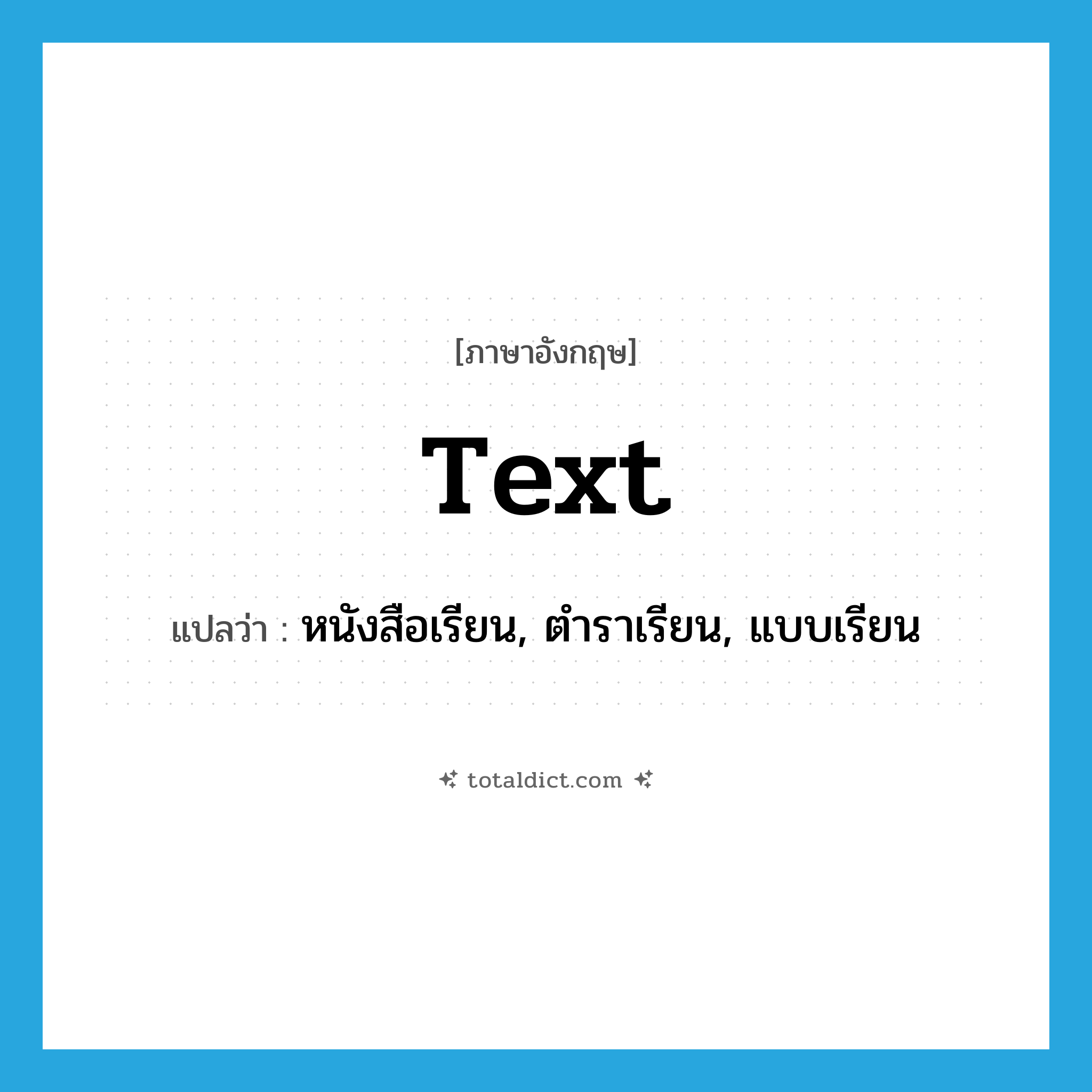 text แปลว่า?, คำศัพท์ภาษาอังกฤษ text แปลว่า หนังสือเรียน, ตำราเรียน, แบบเรียน ประเภท N หมวด N