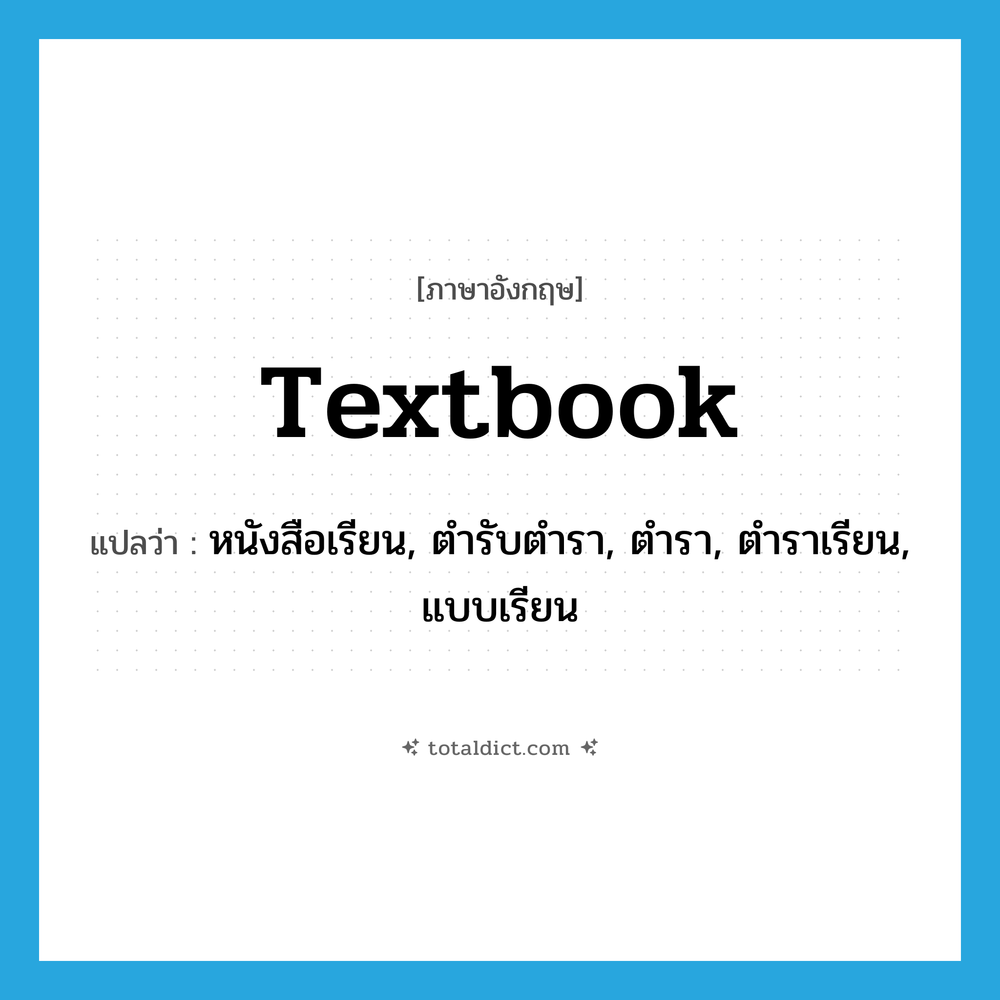 textbook แปลว่า?, คำศัพท์ภาษาอังกฤษ textbook แปลว่า หนังสือเรียน, ตำรับตำรา, ตำรา, ตำราเรียน, แบบเรียน ประเภท N หมวด N