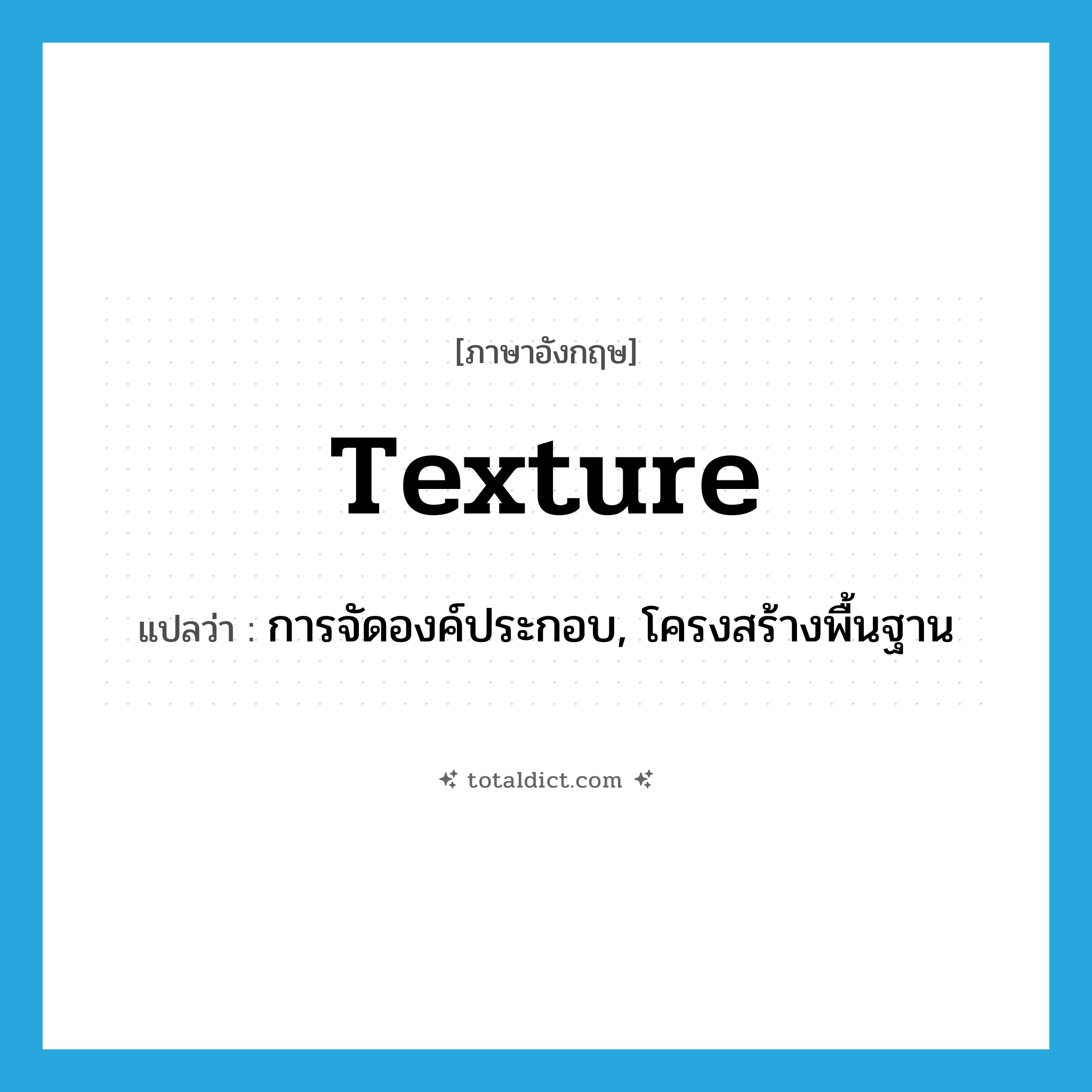 texture แปลว่า?, คำศัพท์ภาษาอังกฤษ texture แปลว่า การจัดองค์ประกอบ, โครงสร้างพื้นฐาน ประเภท N หมวด N