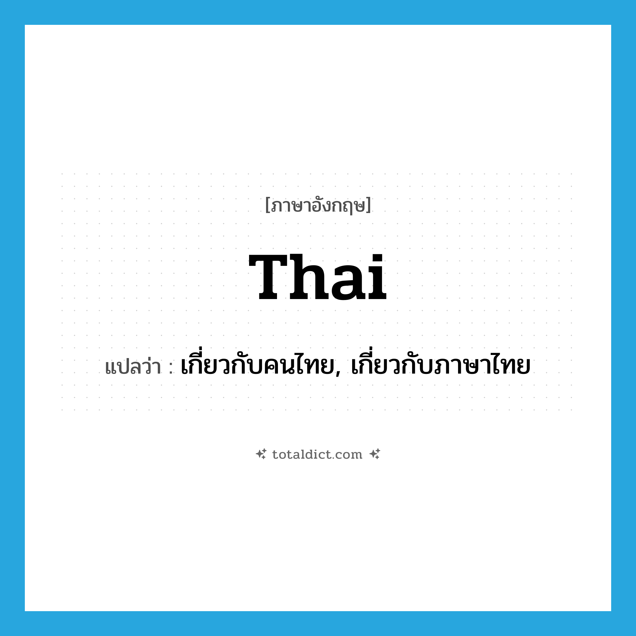 Thai แปลว่า?, คำศัพท์ภาษาอังกฤษ Thai แปลว่า เกี่ยวกับคนไทย, เกี่ยวกับภาษาไทย ประเภท ADJ หมวด ADJ