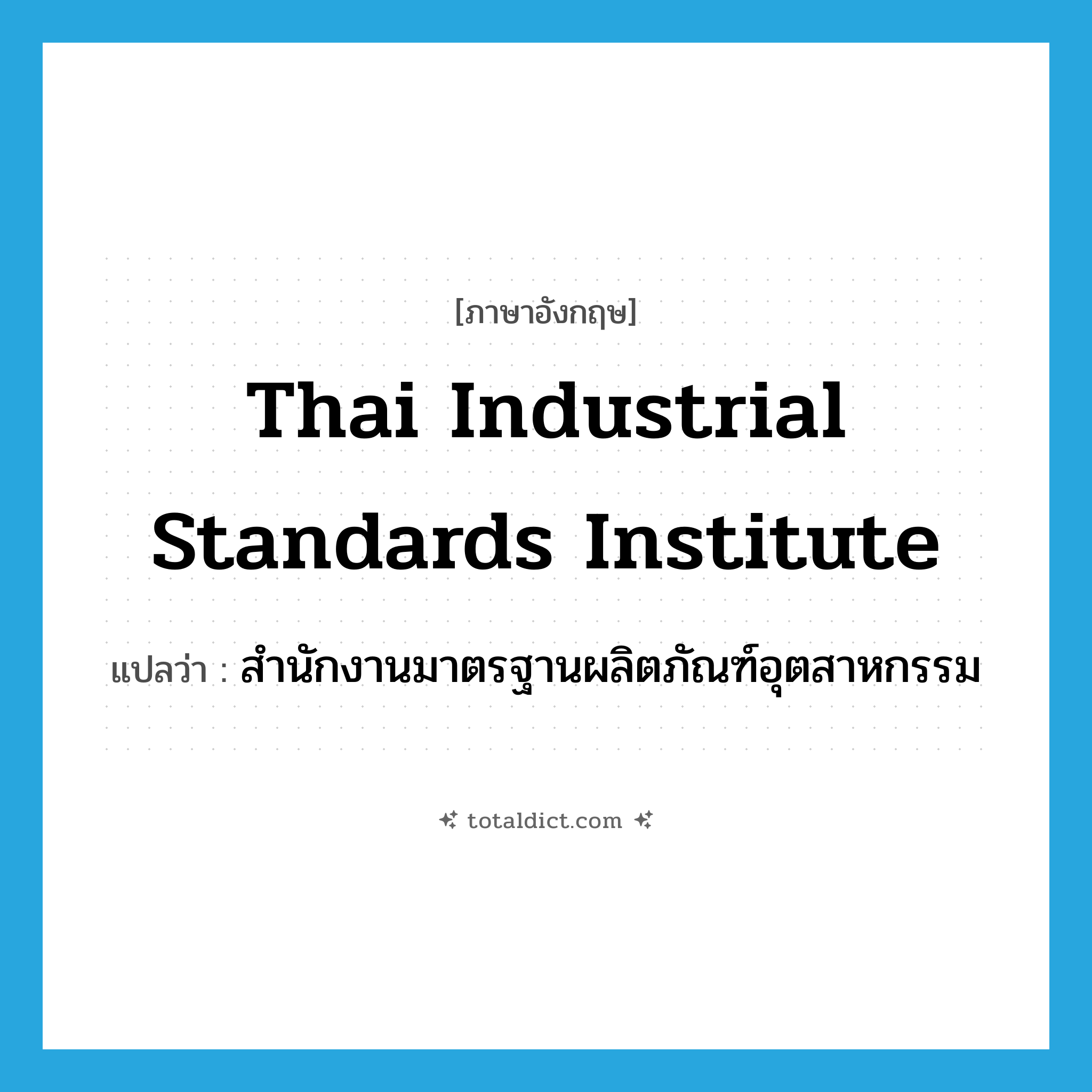 Thai Industrial Standards Institute แปลว่า?, คำศัพท์ภาษาอังกฤษ Thai Industrial Standards Institute แปลว่า สำนักงานมาตรฐานผลิตภัณฑ์อุตสาหกรรม ประเภท N หมวด N