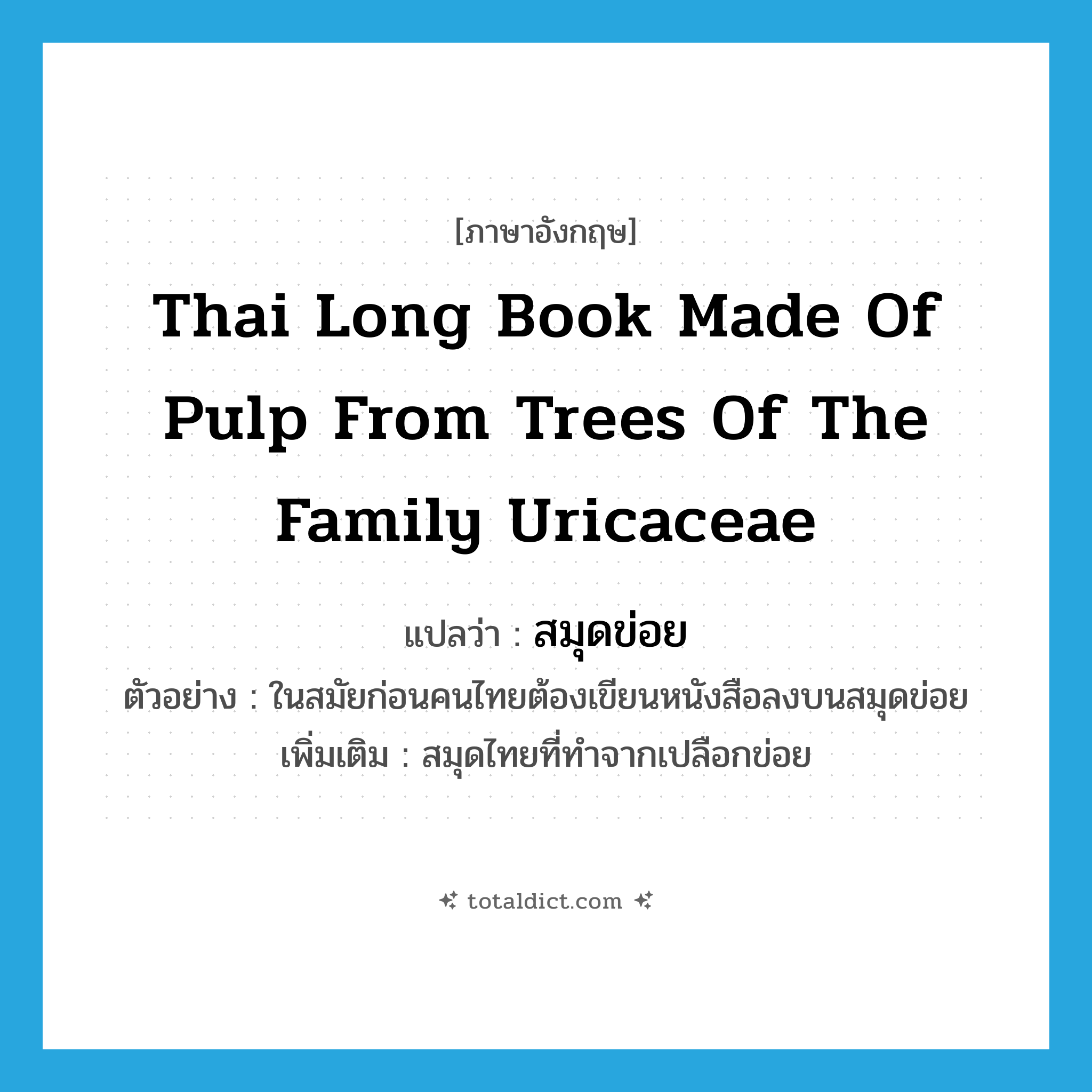 Thai long book made of pulp from trees of the family Uricaceae แปลว่า?, คำศัพท์ภาษาอังกฤษ Thai long book made of pulp from trees of the family Uricaceae แปลว่า สมุดข่อย ประเภท N ตัวอย่าง ในสมัยก่อนคนไทยต้องเขียนหนังสือลงบนสมุดข่อย เพิ่มเติม สมุดไทยที่ทำจากเปลือกข่อย หมวด N