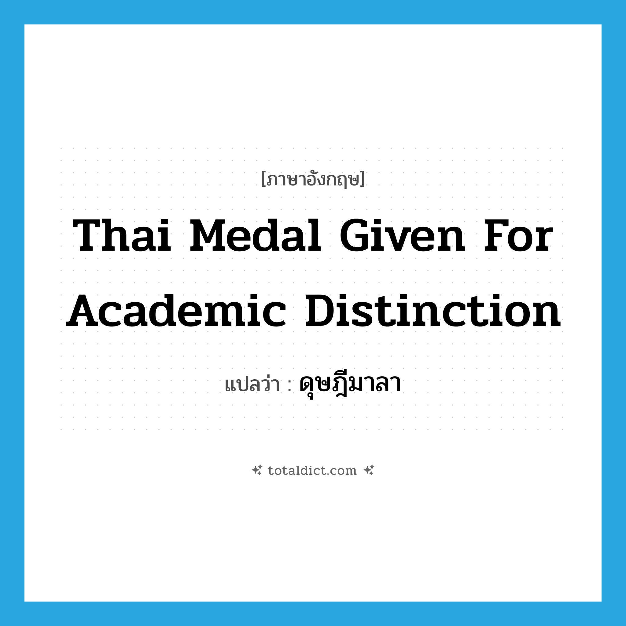 Thai medal given for academic distinction แปลว่า?, คำศัพท์ภาษาอังกฤษ Thai medal given for academic distinction แปลว่า ดุษฎีมาลา ประเภท N หมวด N