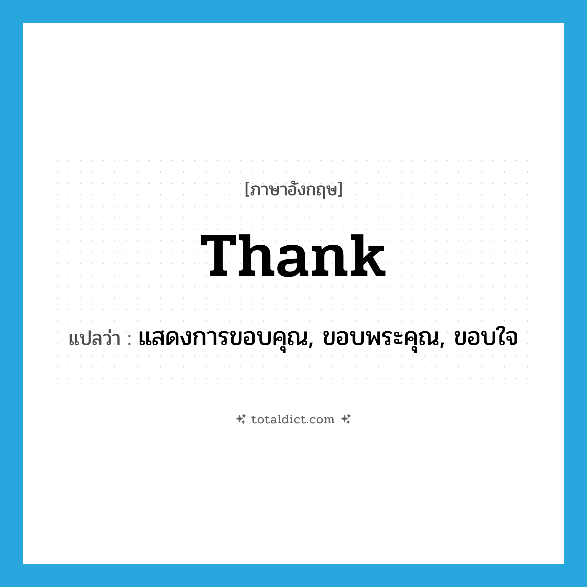 thank แปลว่า?, คำศัพท์ภาษาอังกฤษ thank แปลว่า แสดงการขอบคุณ, ขอบพระคุณ, ขอบใจ ประเภท VT หมวด VT