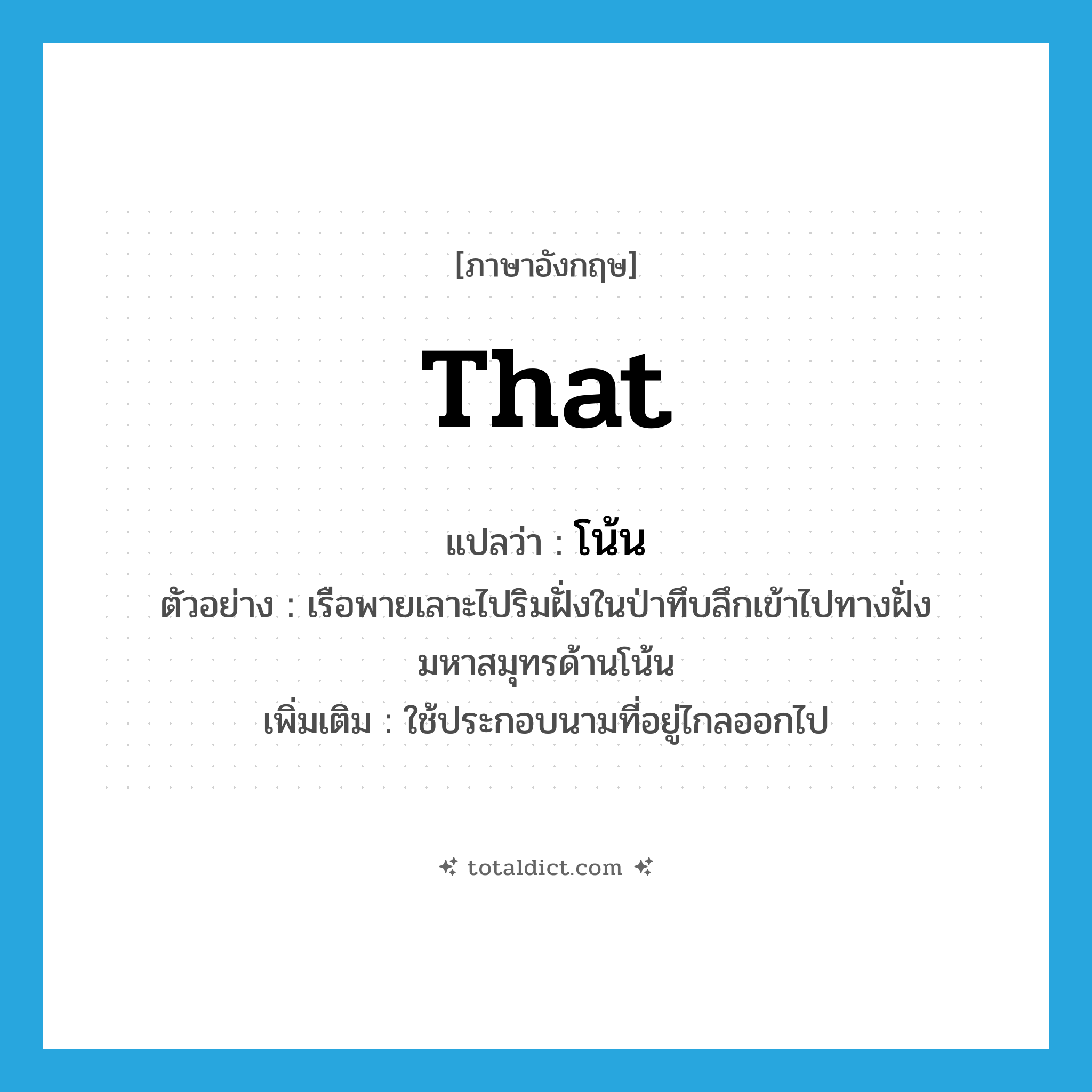 that แปลว่า?, คำศัพท์ภาษาอังกฤษ that แปลว่า โน้น ประเภท DET ตัวอย่าง เรือพายเลาะไปริมฝั่งในป่าทึบลึกเข้าไปทางฝั่งมหาสมุทรด้านโน้น เพิ่มเติม ใช้ประกอบนามที่อยู่ไกลออกไป หมวด DET