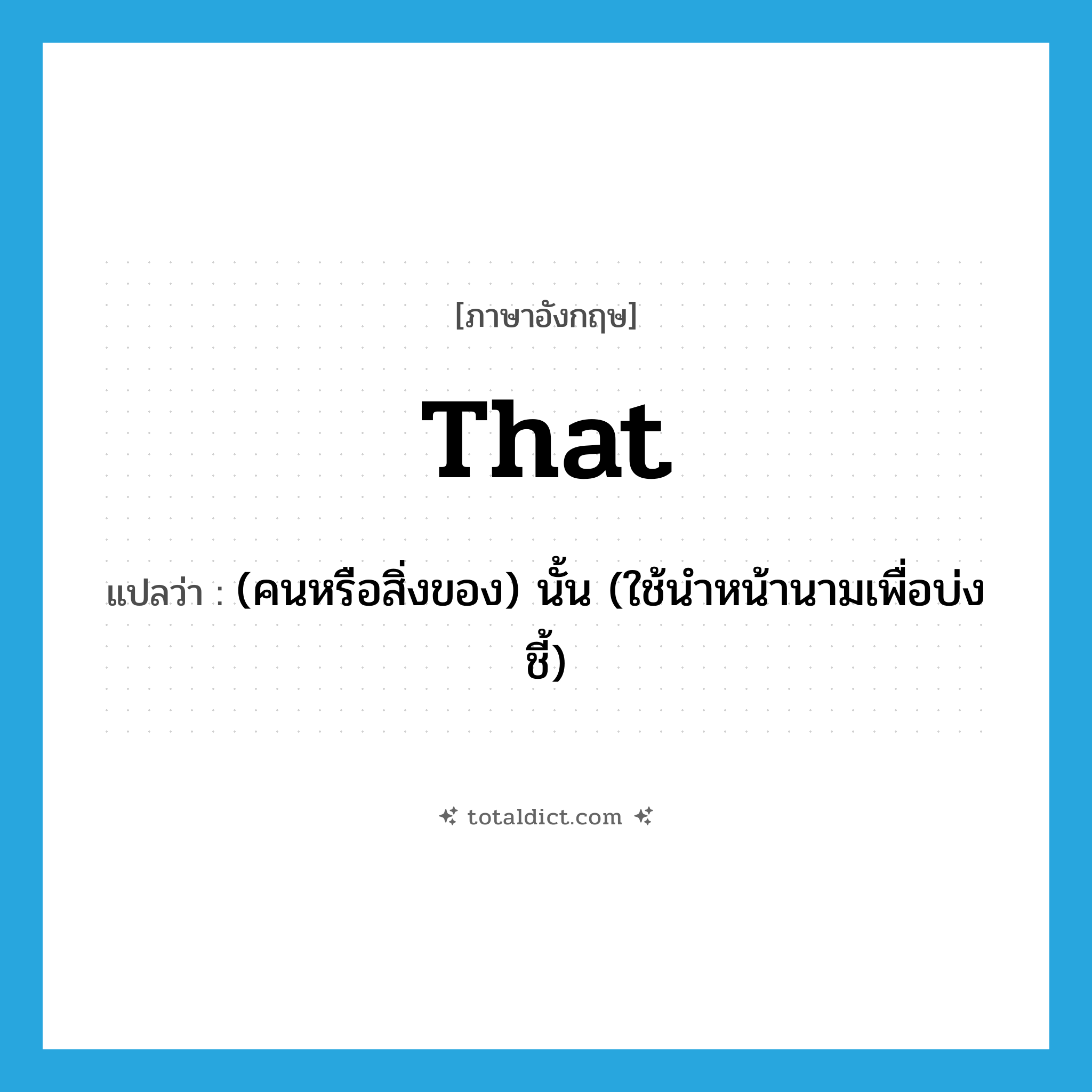 that แปลว่า?, คำศัพท์ภาษาอังกฤษ that แปลว่า (คนหรือสิ่งของ) นั้น (ใช้นำหน้านามเพื่อบ่งชี้) ประเภท DET หมวด DET