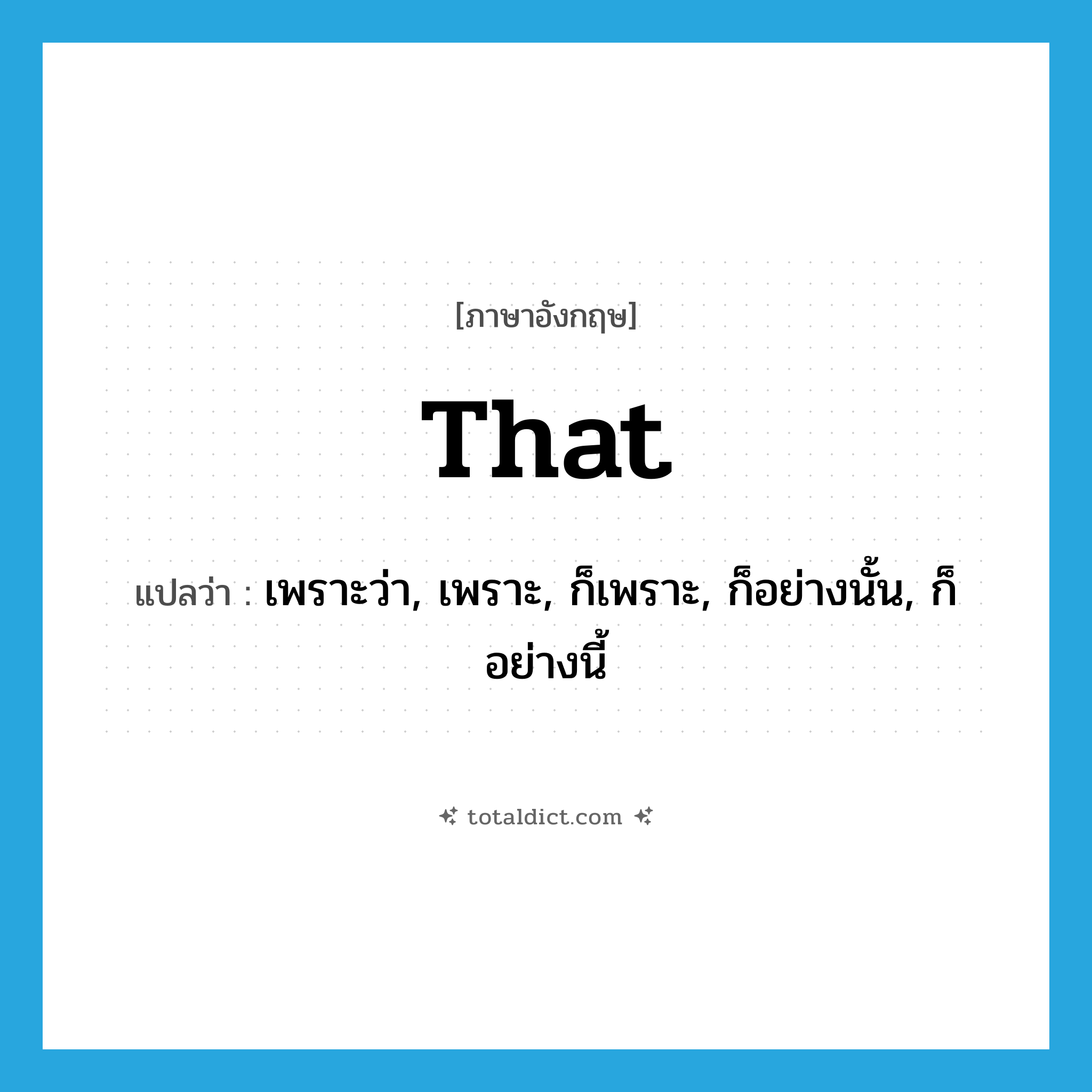 that แปลว่า?, คำศัพท์ภาษาอังกฤษ that แปลว่า เพราะว่า, เพราะ, ก็เพราะ, ก็อย่างนั้น, ก็อย่างนี้ ประเภท CONJ หมวด CONJ