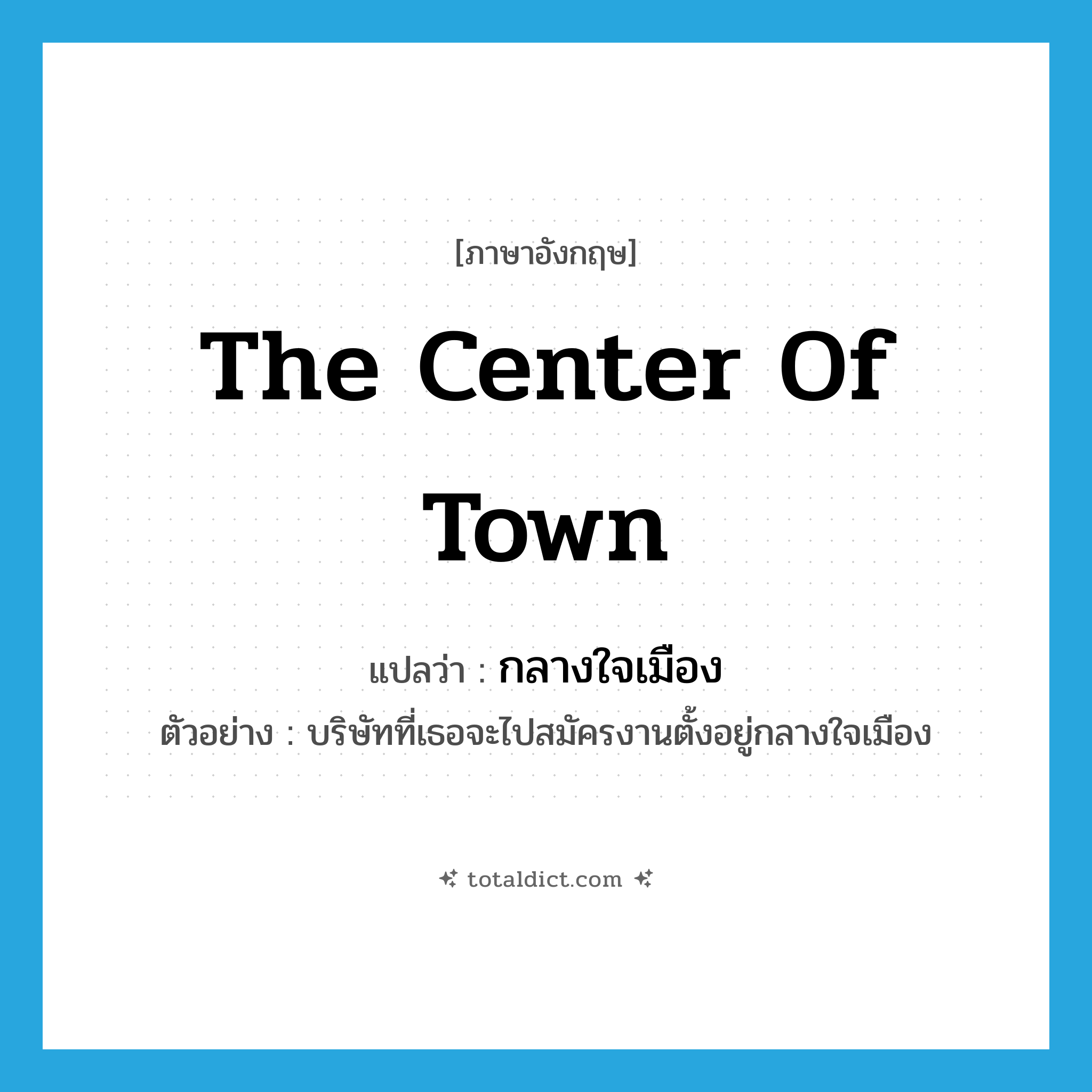 the center of town แปลว่า?, คำศัพท์ภาษาอังกฤษ the center of town แปลว่า กลางใจเมือง ประเภท N ตัวอย่าง บริษัทที่เธอจะไปสมัครงานตั้งอยู่กลางใจเมือง หมวด N