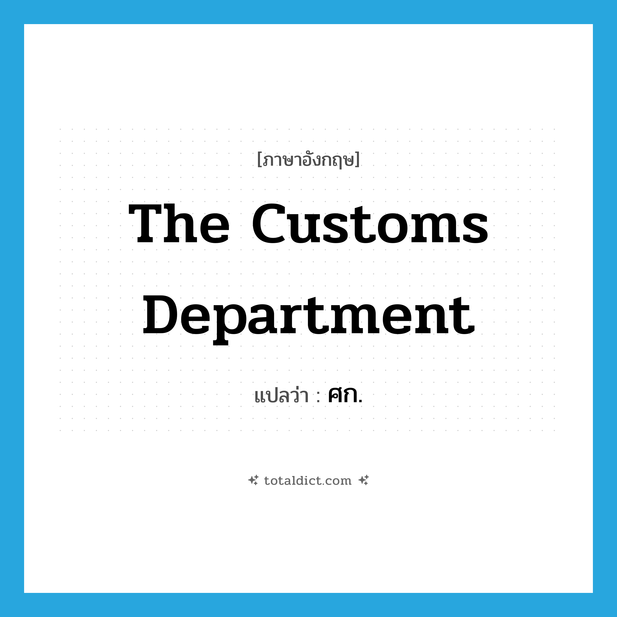 The Customs Department แปลว่า?, คำศัพท์ภาษาอังกฤษ The Customs Department แปลว่า ศก. ประเภท N หมวด N