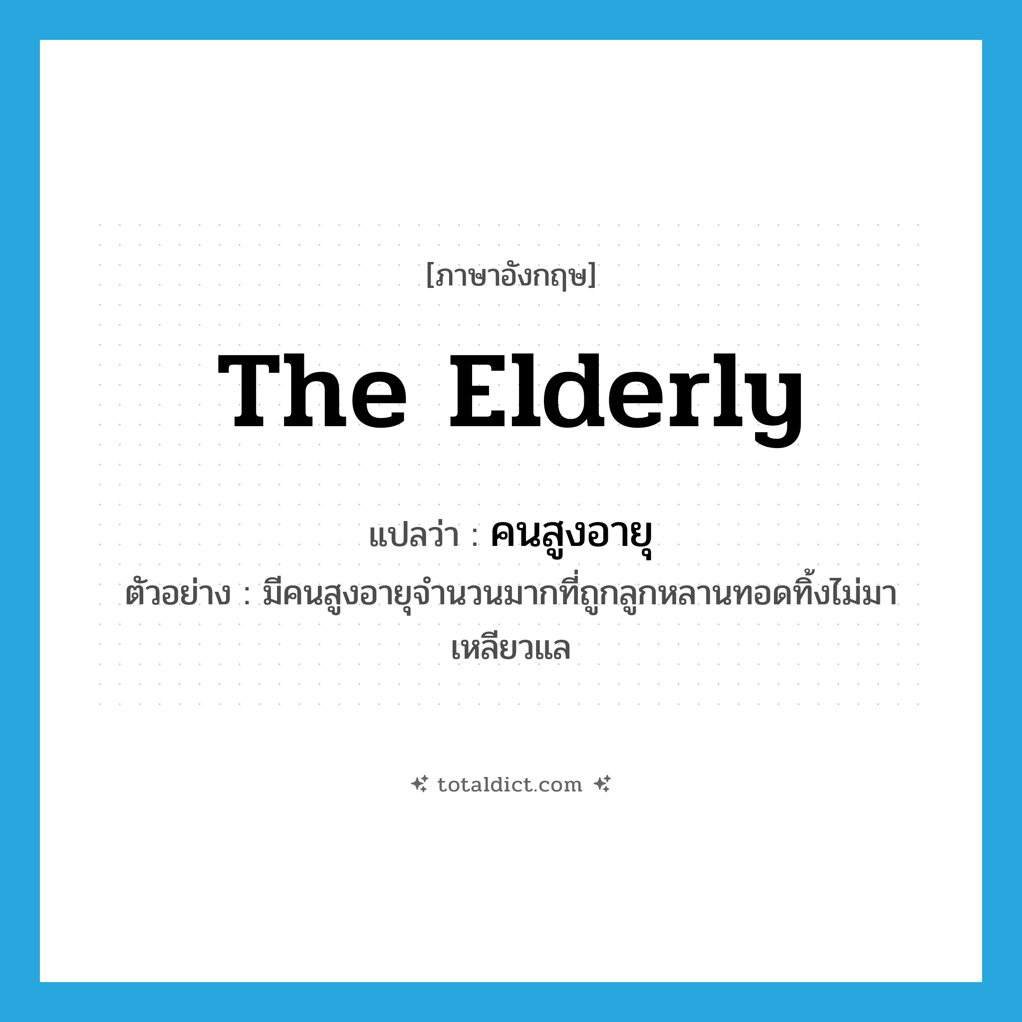 the elderly แปลว่า?, คำศัพท์ภาษาอังกฤษ the elderly แปลว่า คนสูงอายุ ประเภท N ตัวอย่าง มีคนสูงอายุจำนวนมากที่ถูกลูกหลานทอดทิ้งไม่มาเหลียวแล หมวด N