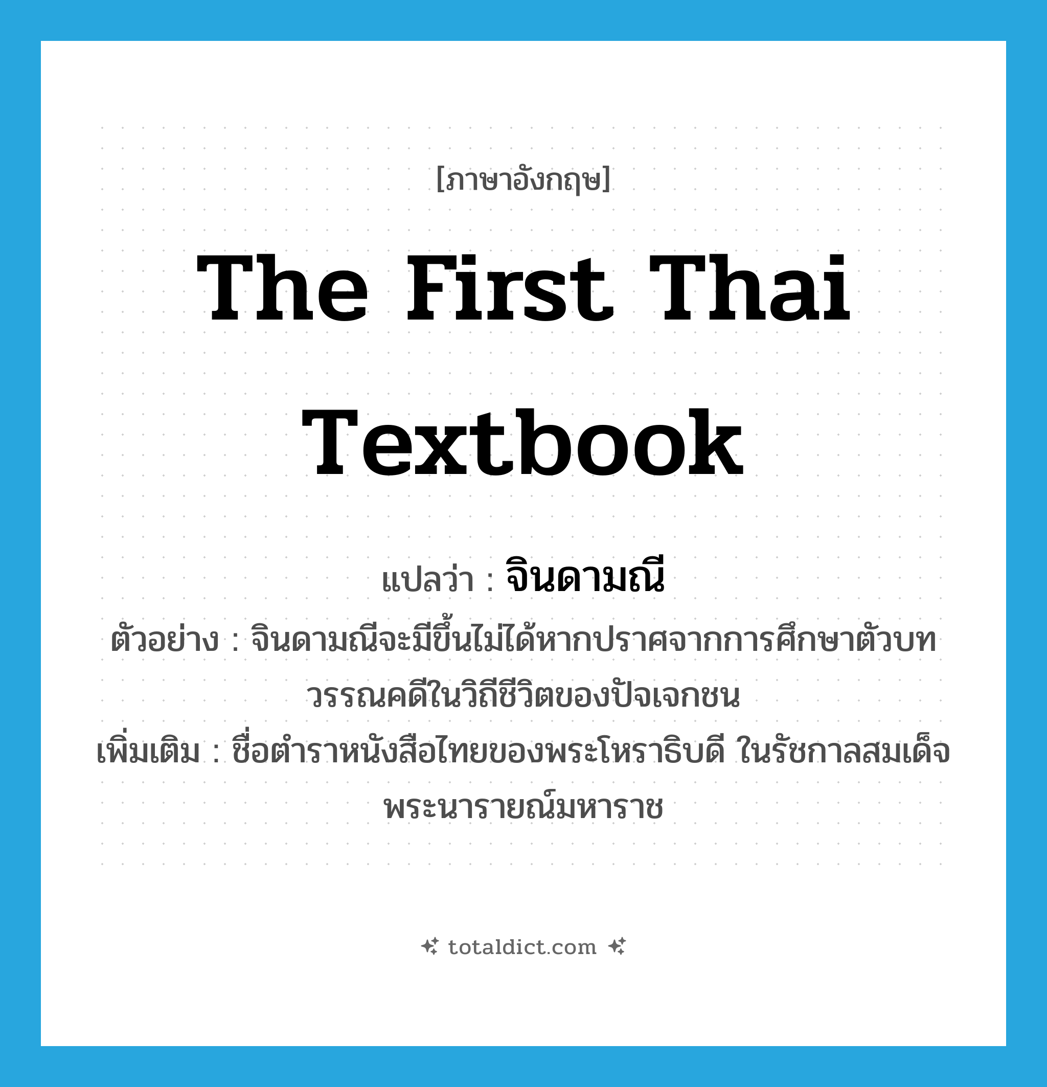 the first Thai textbook แปลว่า?, คำศัพท์ภาษาอังกฤษ the first Thai textbook แปลว่า จินดามณี ประเภท N ตัวอย่าง จินดามณีจะมีขึ้นไม่ได้หากปราศจากการศึกษาตัวบทวรรณคดีในวิถีชีวิตของปัจเจกชน เพิ่มเติม ชื่อตำราหนังสือไทยของพระโหราธิบดี ในรัชกาลสมเด็จพระนารายณ์มหาราช หมวด N