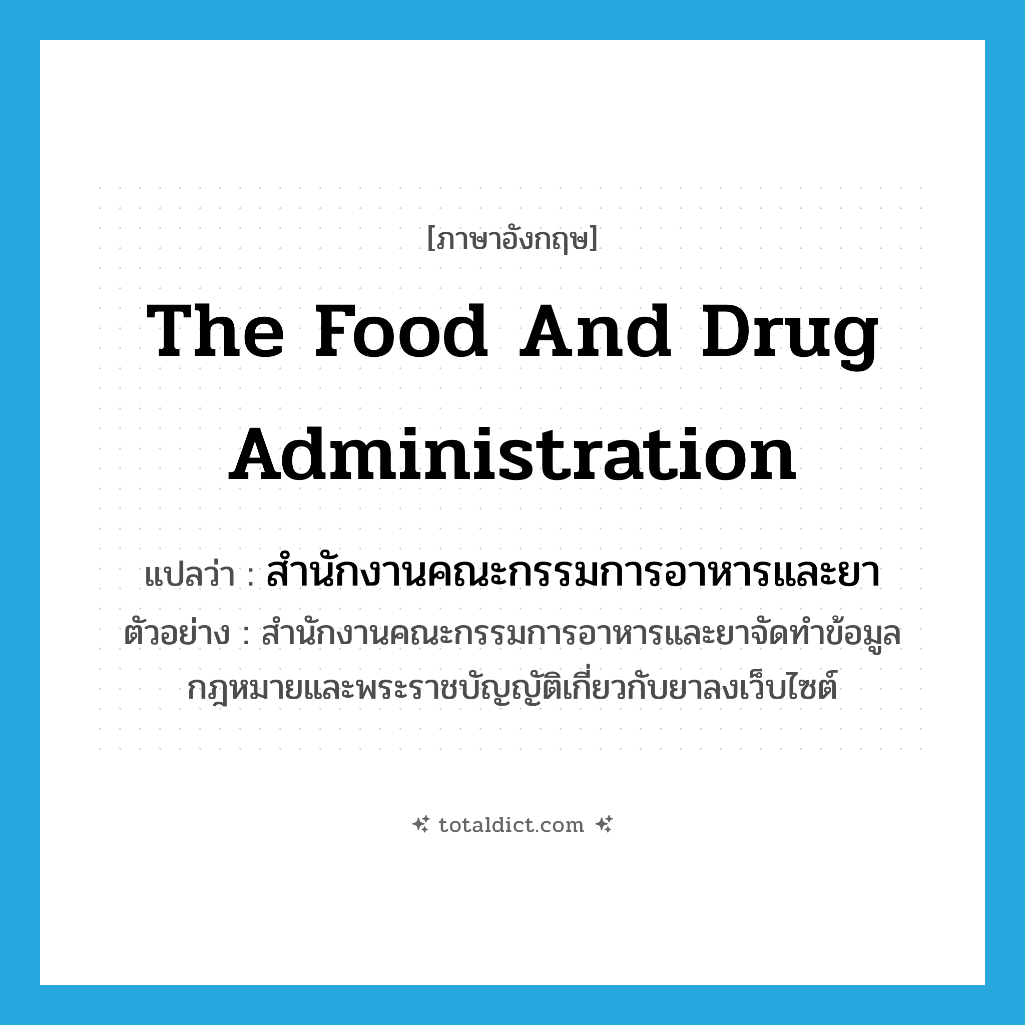 the Food and Drug Administration แปลว่า?, คำศัพท์ภาษาอังกฤษ the Food and Drug Administration แปลว่า สำนักงานคณะกรรมการอาหารและยา ประเภท N ตัวอย่าง สำนักงานคณะกรรมการอาหารและยาจัดทำข้อมูลกฎหมายและพระราชบัญญัติเกี่ยวกับยาลงเว็บไซต์ หมวด N