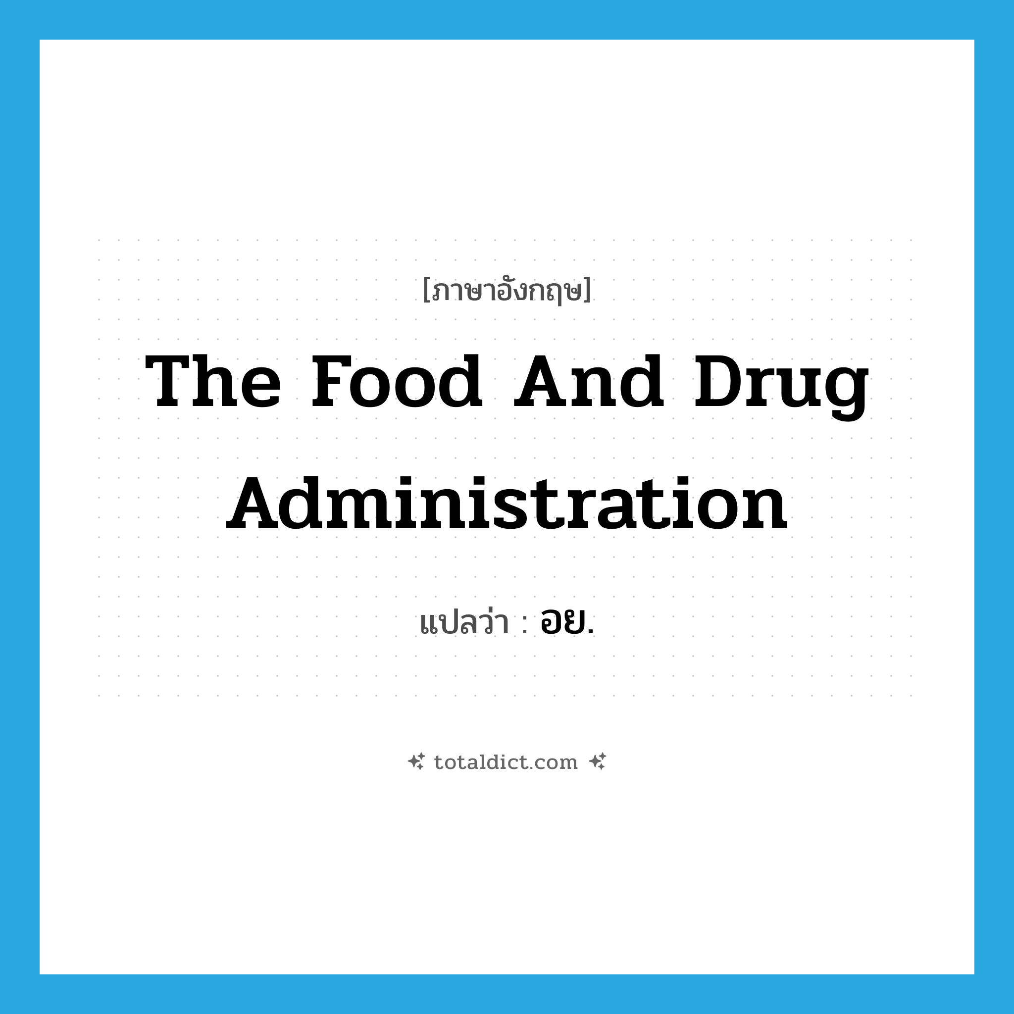 the Food and Drug Administration แปลว่า?, คำศัพท์ภาษาอังกฤษ The Food and Drug Administration แปลว่า อย. ประเภท N หมวด N